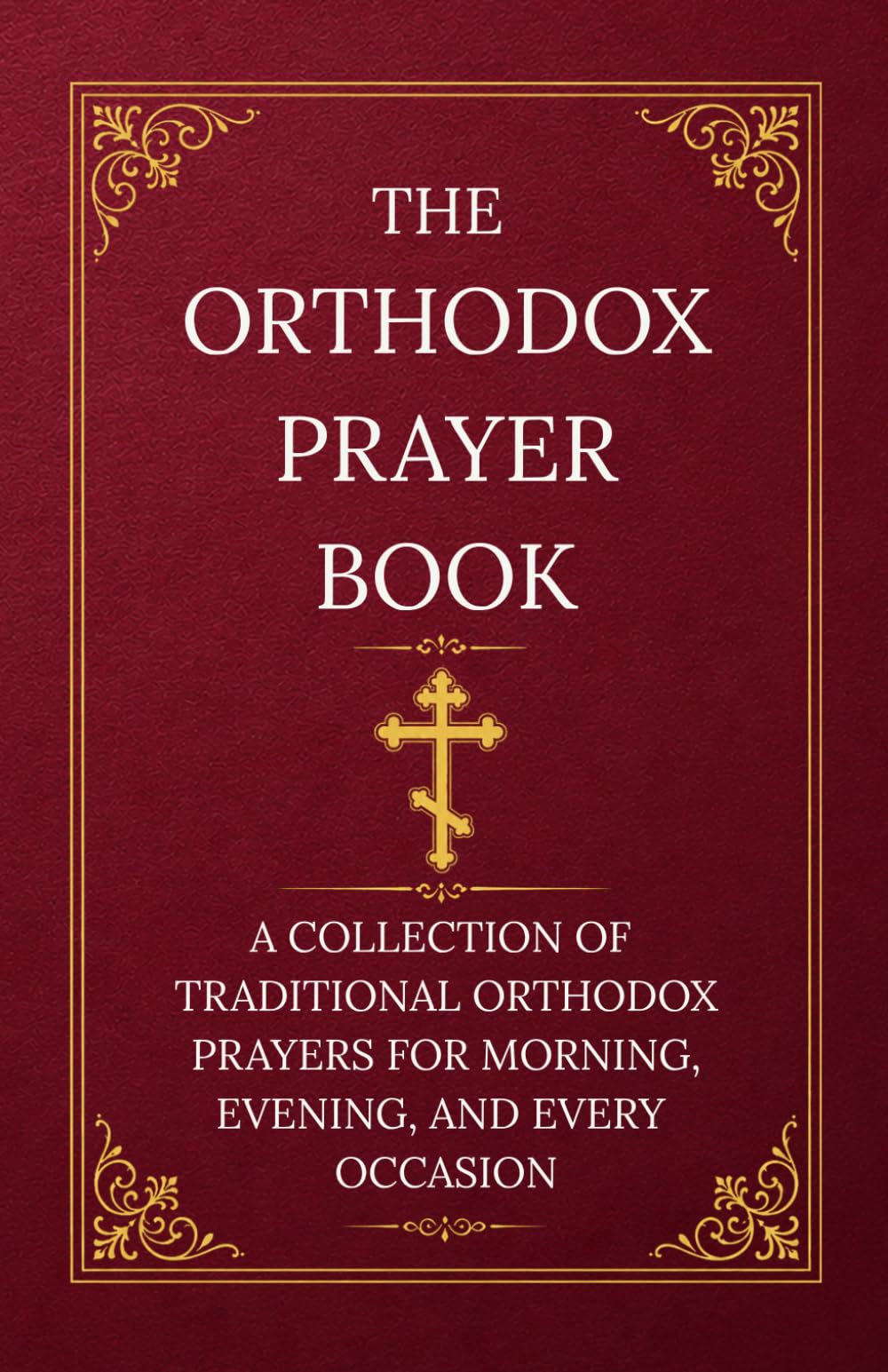 THE ORTHODOX PRAYER BOOK: A COLLECTION OF TRADITIONAL ORTHODOX PRAYERS FOR MORNING, EVENING, AND EVERY OCCASION