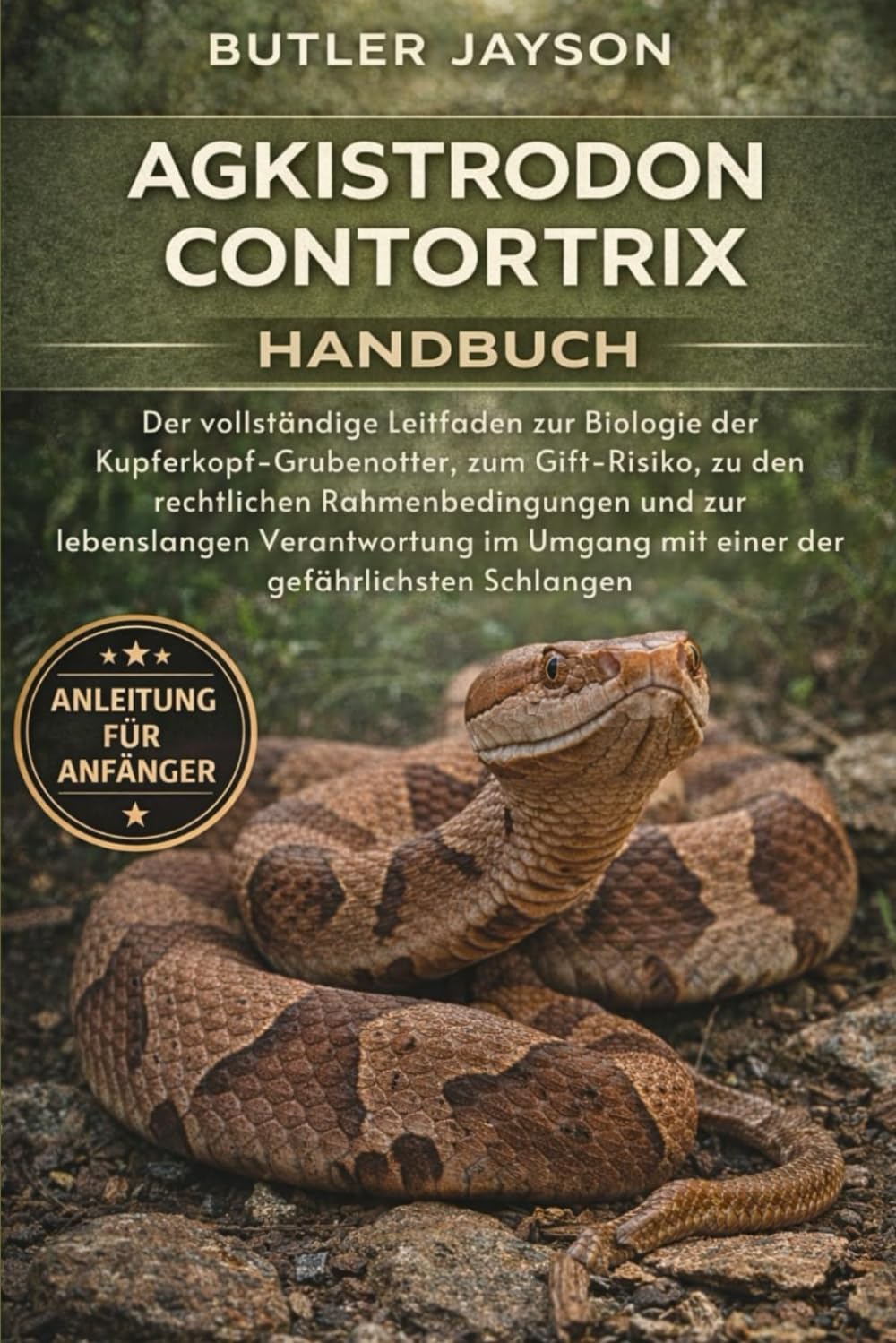 AGKISTRODON CONTORTRIX HANDBUCH: Der vollständige Leitfaden zur Biologie der Kupferkopf-Grubenotter, zum Gift-Risiko, zu den rechtlichen ... Umgang mit einer der gefährlichsten Schlangen