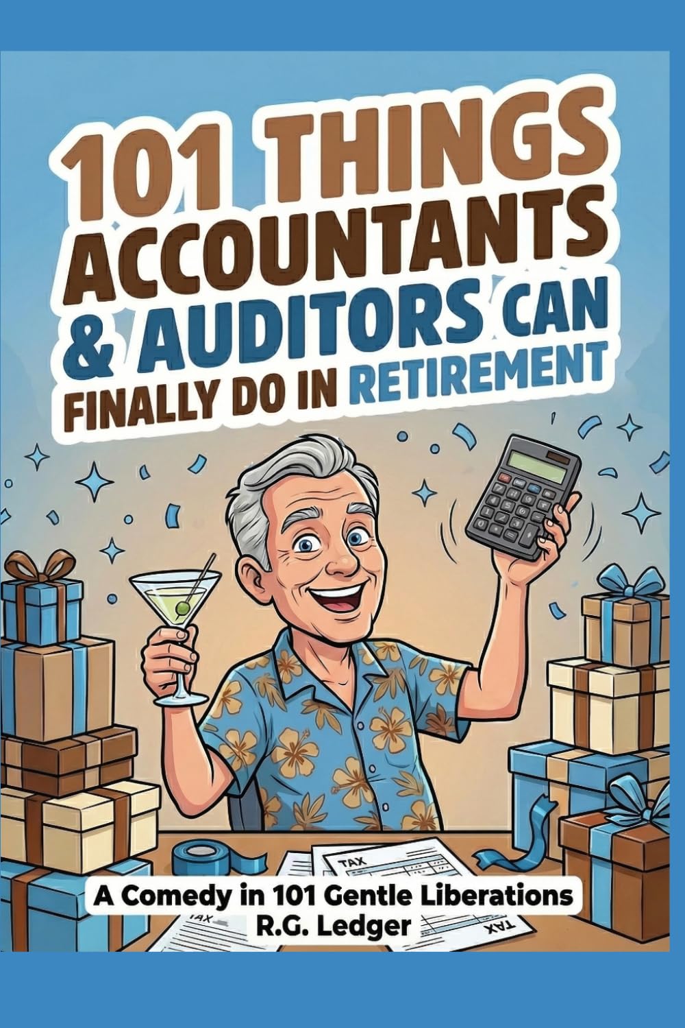 101 Things Accountants & Auditors Can Finally Do in Retirement: A Comedy in 101 Gentle Liberations for CPAs, Auditors & Finance Professionals