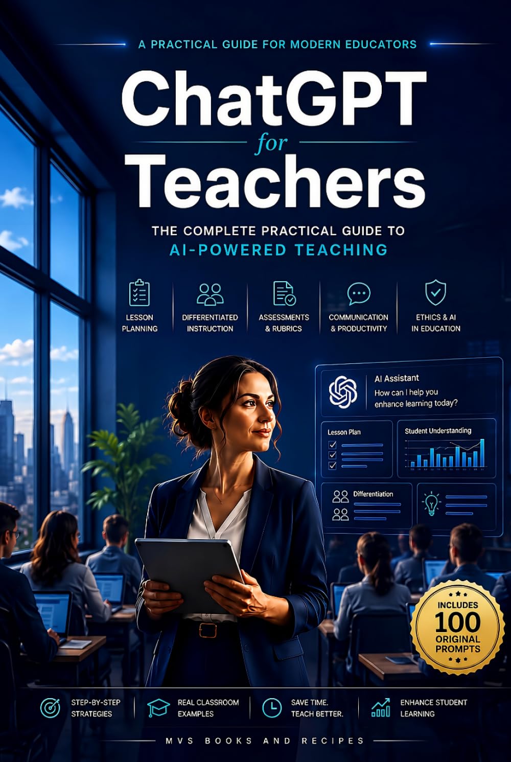 ChatGPT for Teachers: The Complete Guide to AI-Powered Lesson Planning, Classroom Management, Student Engagement, Assessment, Prompt Engineering, and Time-Saving Teaching Strategies