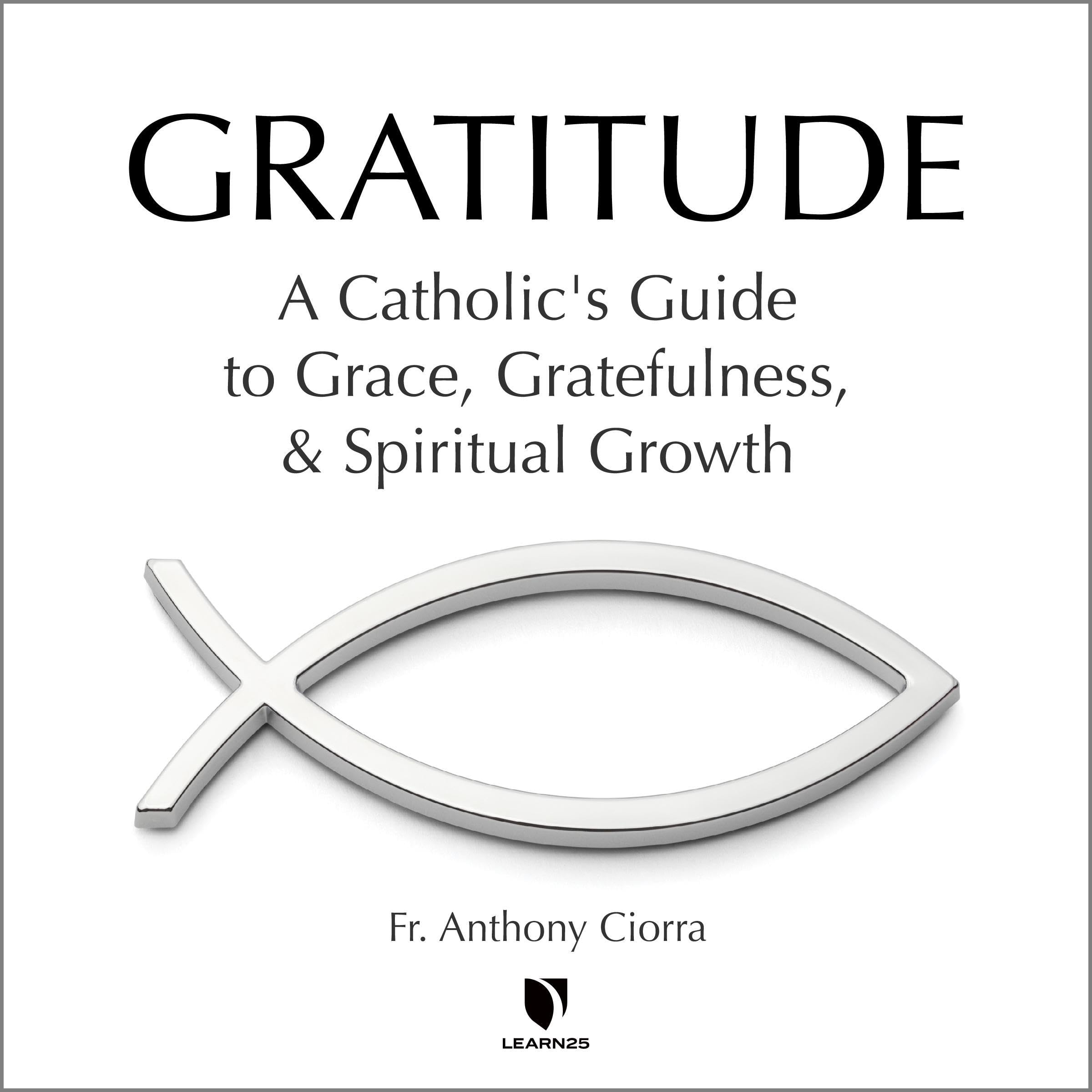Gratitude: A Catholic's Guide to Grace, Gratefulness, and Spiritual Growth