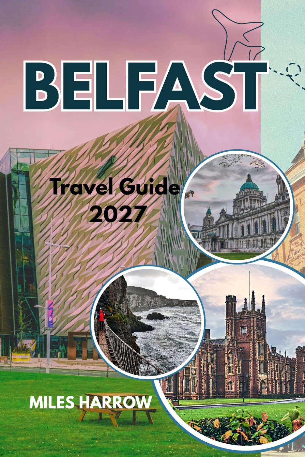 BELFAST Travel Guide 2027: A Guide to Northern Ireland’s Capital - From Titanic Belfast to the Causeway Coast, with Itineraries, Top Attractions, and Day Trips