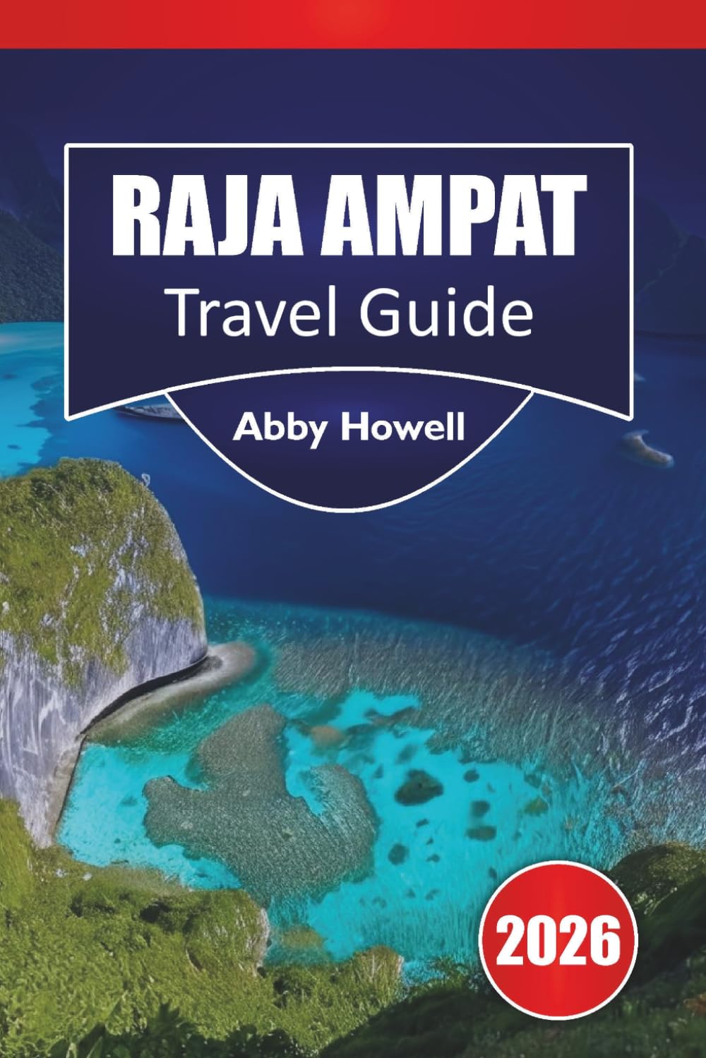RAJA AMPAT TRAVEL GUIDE 2026: Discover Top Attractions, Islands, Reefs, Wildlife, and Eco Stays with Itineraries and Practical Travel Planning in Asia