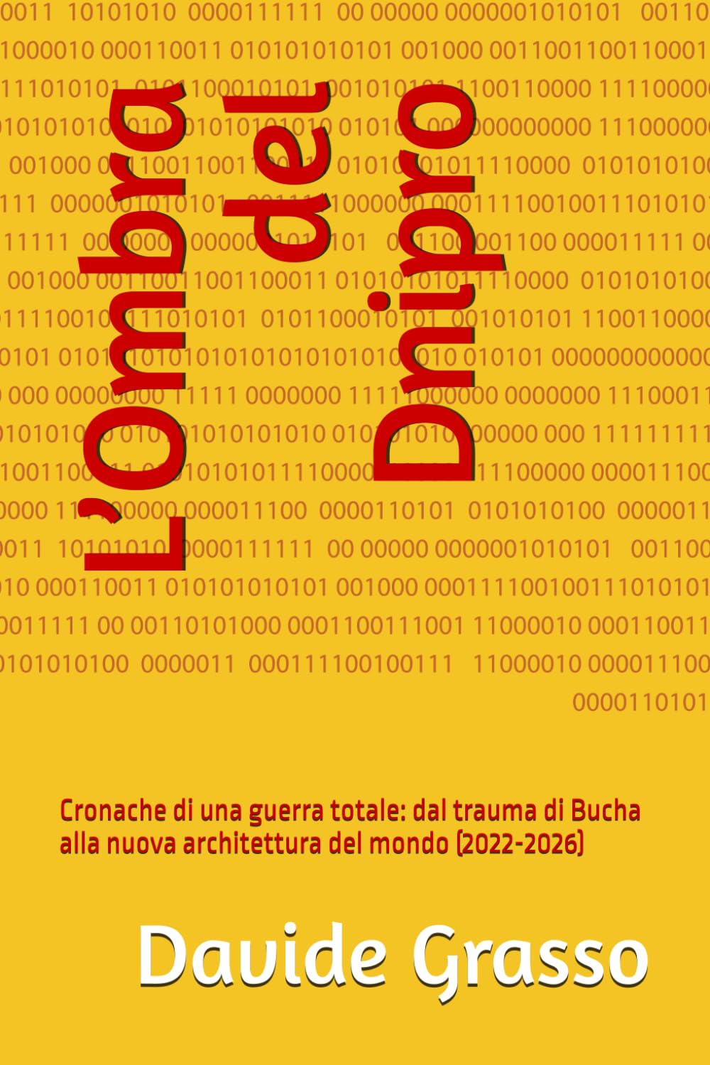 L’Ombra del Dnipro: Cronache di una guerra totale: dal trauma di Bucha alla nuova architettura del mondo (2022-2026)