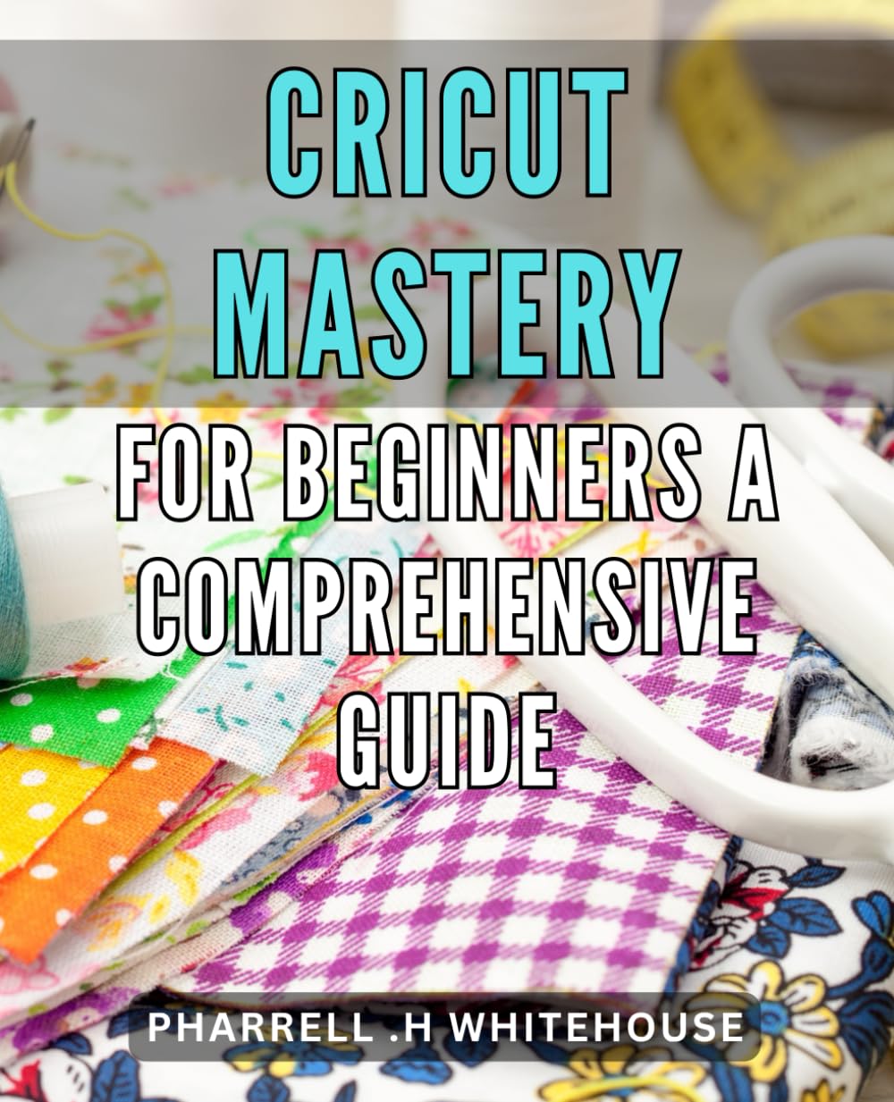 Cricut Mastery for Beginners: A Comprehensive Guide: Unlocking the Power of a Cricut Machine: Tips, Tricks, and Techniques for Crafting Success