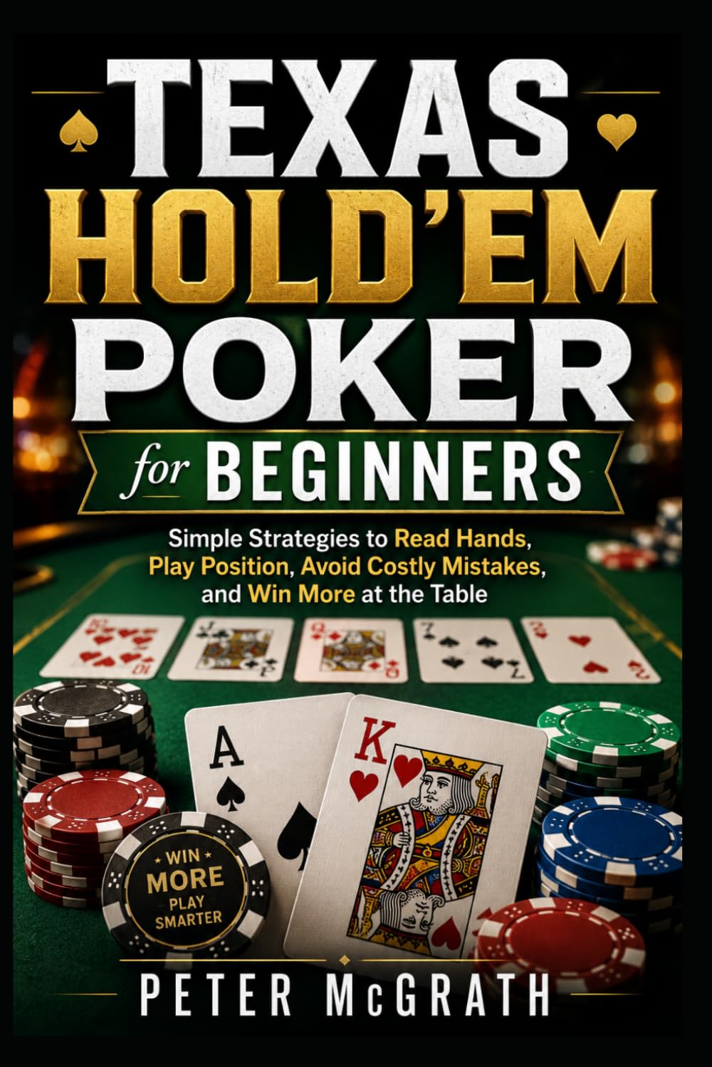 Texas Hold’em Poker for Beginners: Simple Strategies to Read Hands, Play Position, Avoid Costly Mistakes, and Win More at the Table: 3 (Casino Games Mastery)