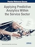 Applying Predictive Analytics Within the Service Sector (Advances in Business Information Systems and Analytics)