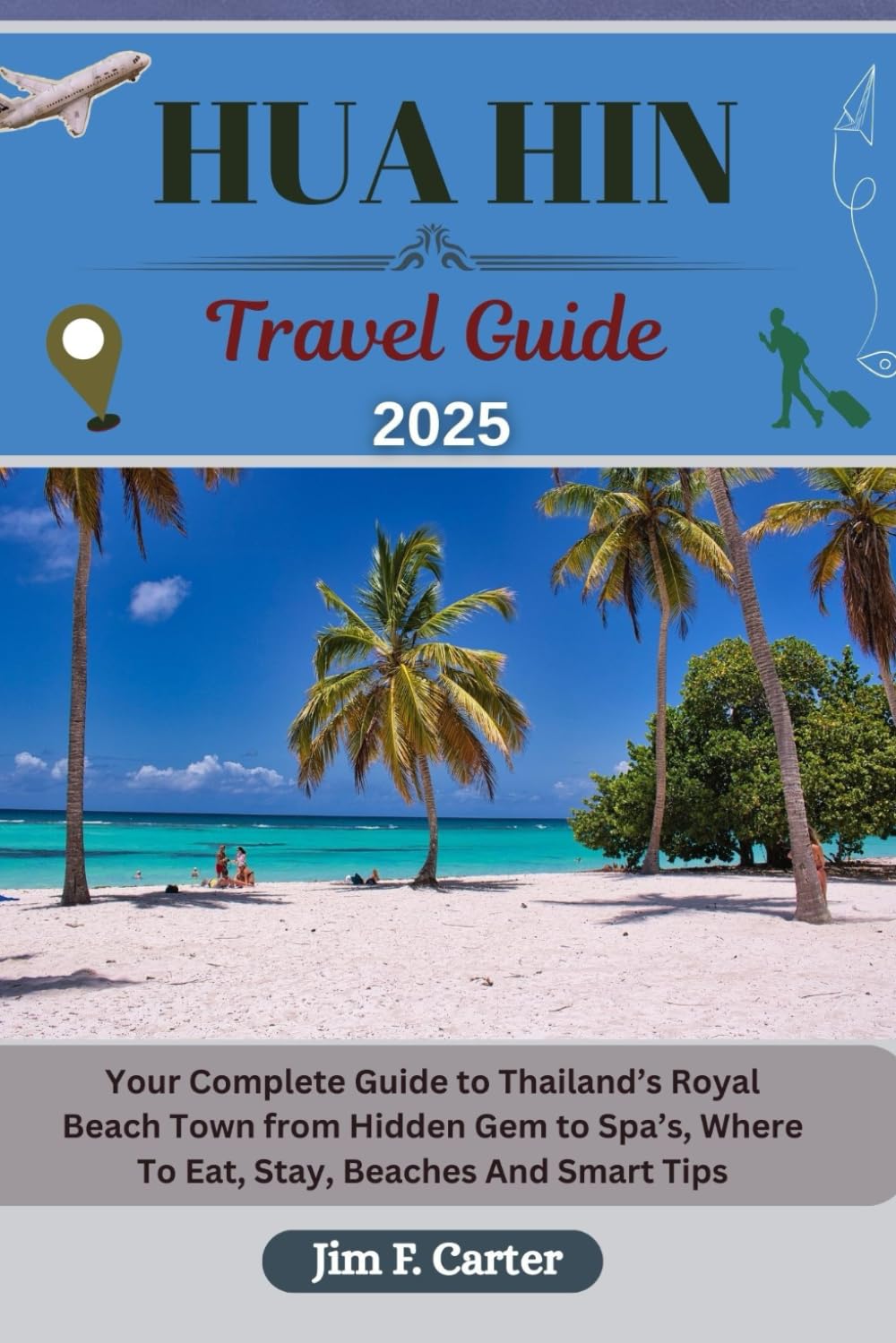 HUA HIN TRAVEL GUIDE: Your Complete Guide to Thailand’s Royal Beach Town from Hidden Gem to Spa’s, Where To Eat, Stay, Beaches And Smart Tips (Jim the Globe Trotter(ENGL))