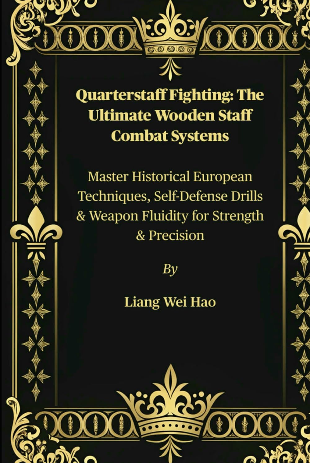 Quarterstaff Fighting: The Ultimate Wooden Staff Combat Systems: Master Historical European Techniques, Self-Defense Drills & Weapon Fluidity for Strength & Precision