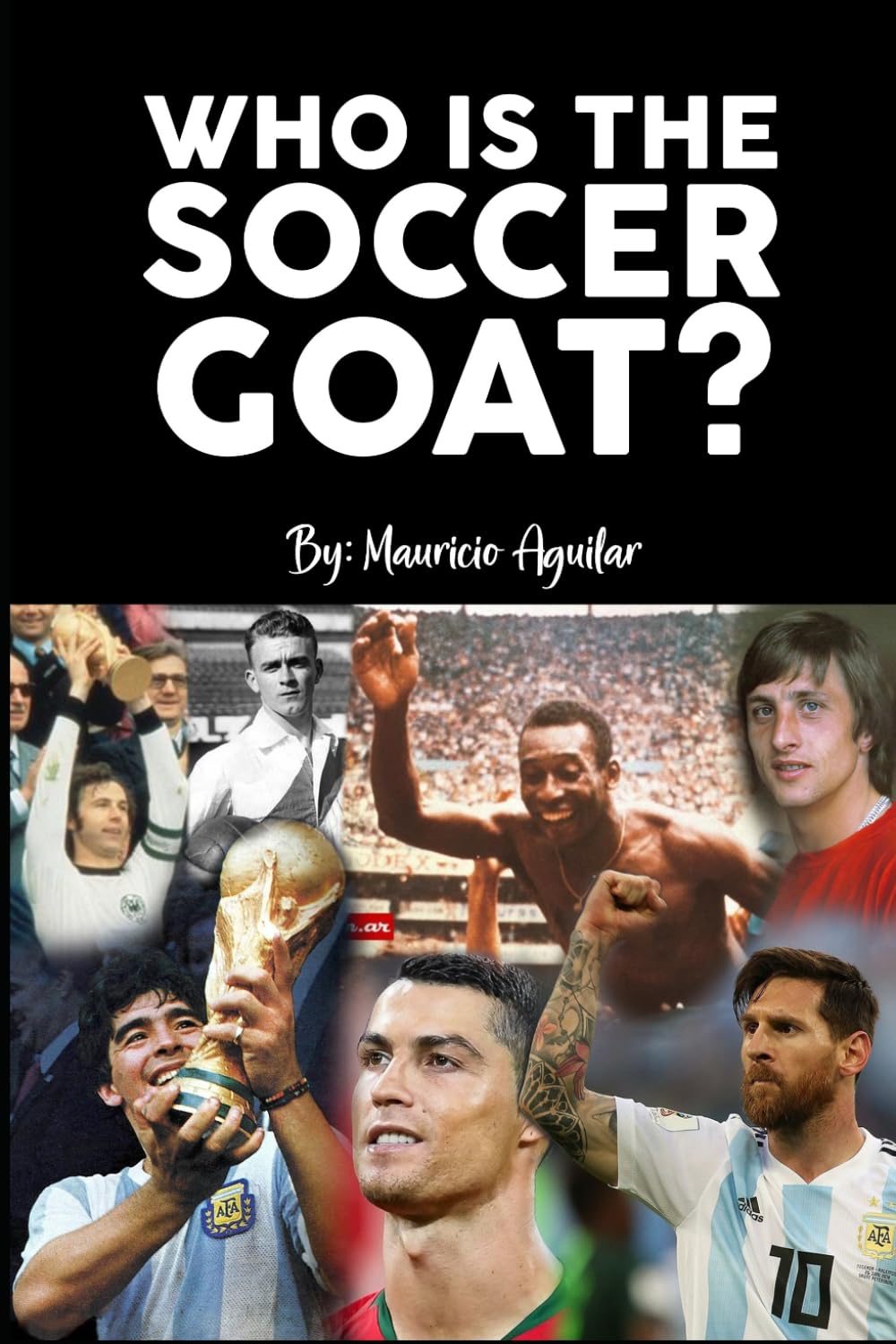 WHO IS THE SOCCER GOAT?: Messi, Cristiano Ronaldo, Pelé, Maradona, Di Stéfano or Cruyff