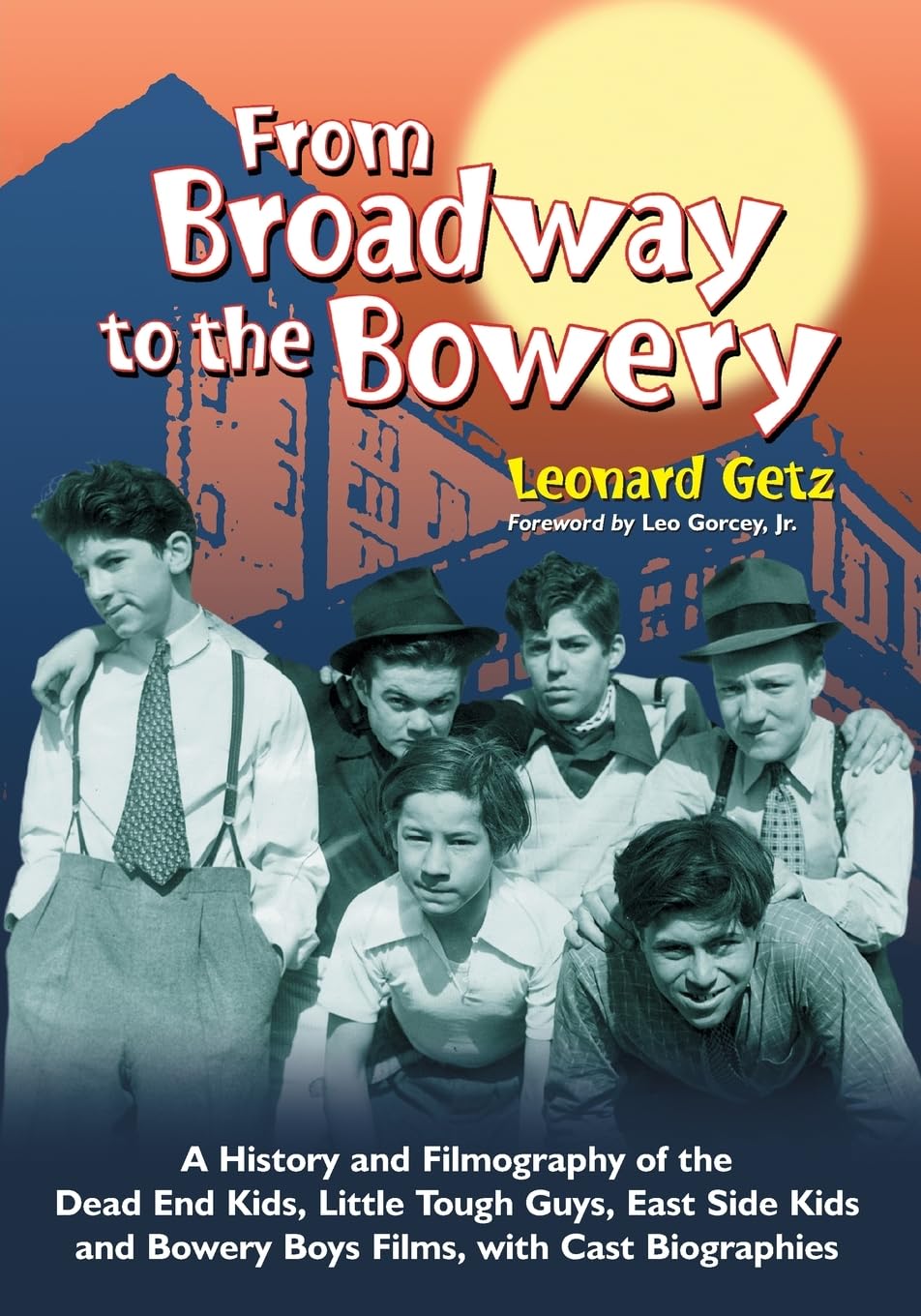 From Broadway to the Bowery: A History and Filmography of the Dead End Kids, Little Tough Guys, East Side Kids and Bowery Boys Films, with Cast
