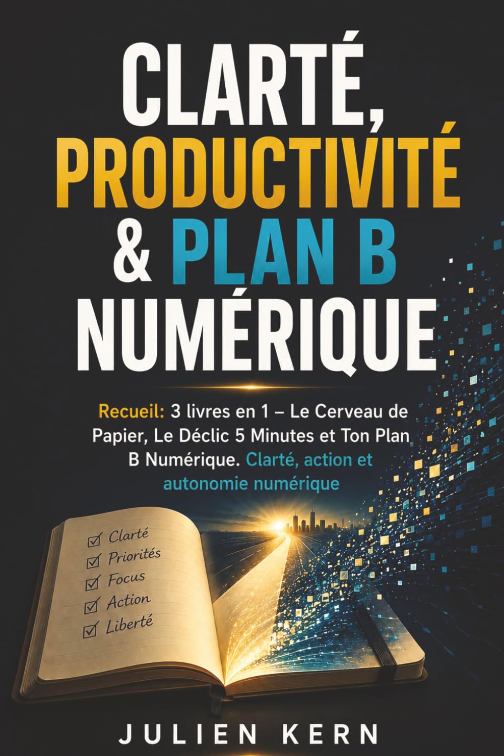 Clarté, productivité & plan B numérique: Recueil: 3 livres en 1 – Le Cerveau de Papier, Le Déclic 5 Minutes et Ton Plan B Numérique. Clarté, action et autonomie numérique