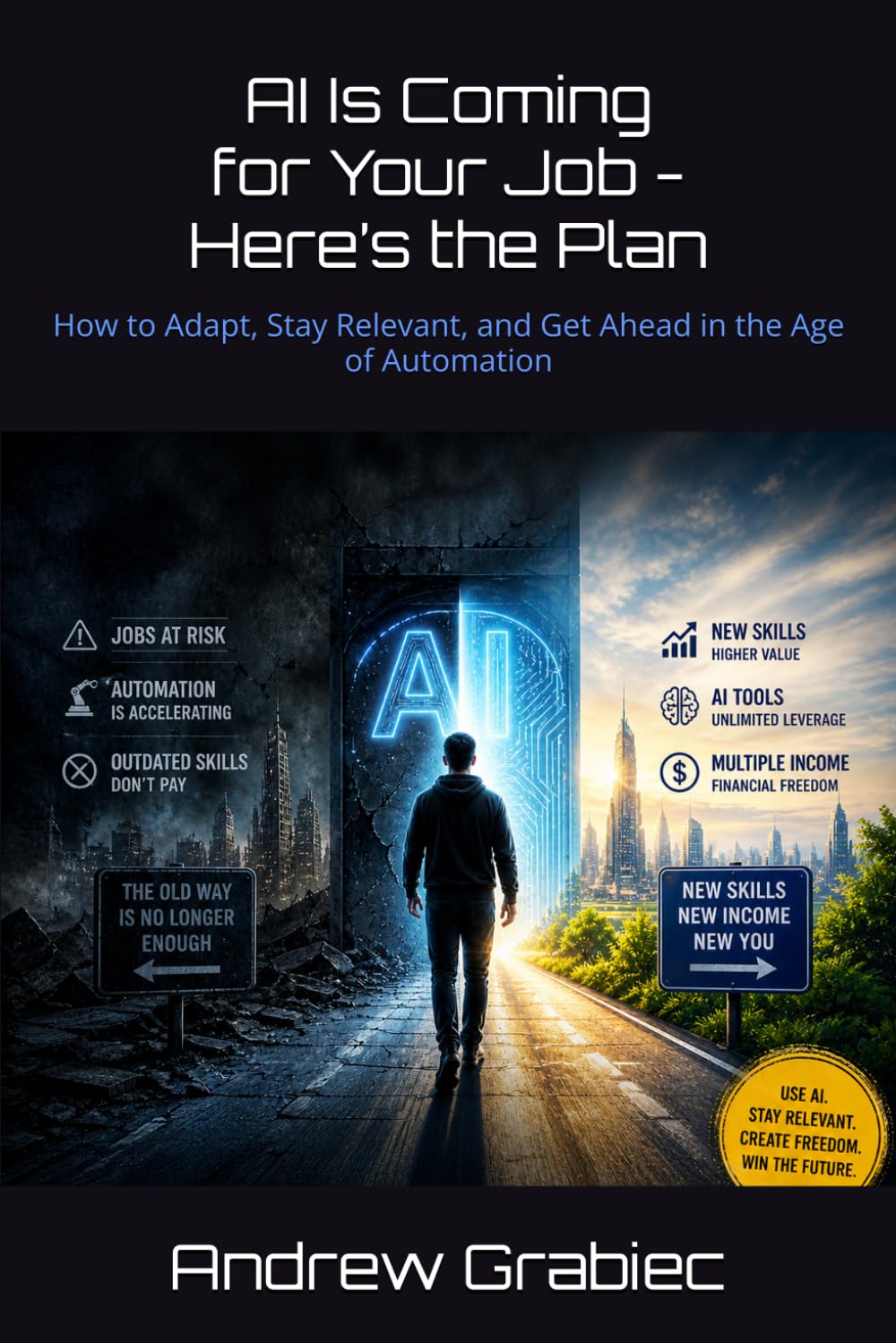 AI Is Coming for Your Job - Here’s the Plan: How to Adapt, Stay Relevant, and Get Ahead in the Age of Automation