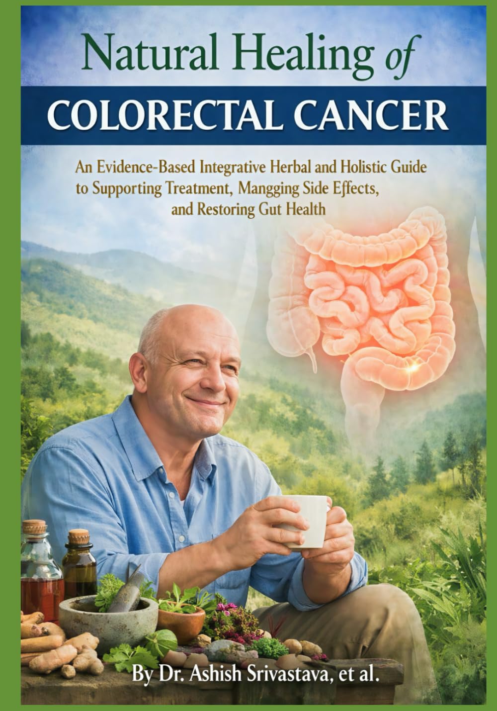 Natural Healing of Colorectal cancer: An Evidence-Based Integrative Herbal and Holistic Guide to Supporting Treatment, Managing Side Effects, and Restoring Gut Health