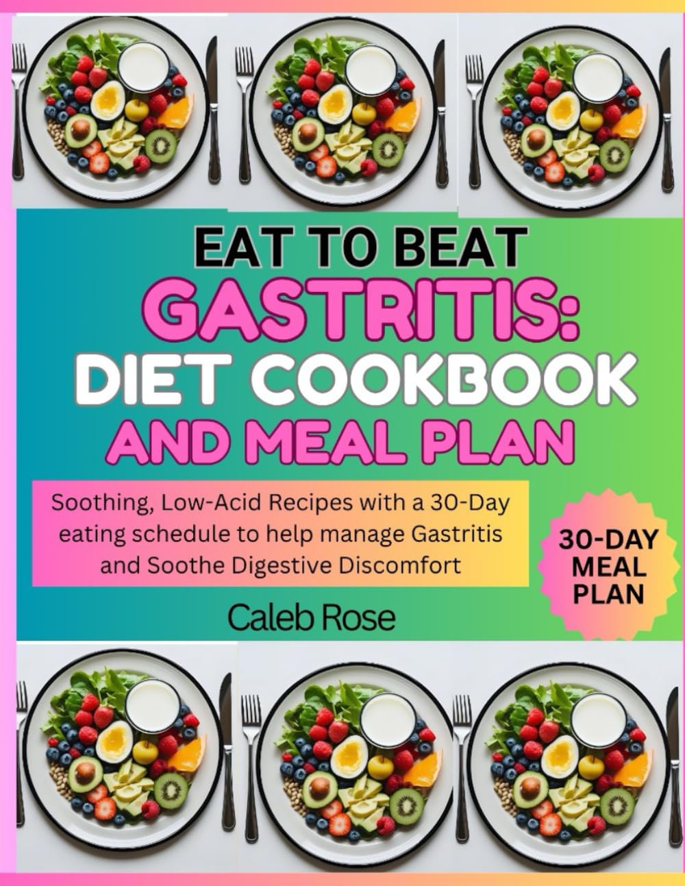 EAT TO BEAT GASTRITIS: DIET COOKBOOK AND MEAL PLAN: Soothing, Low-Acid Recipes with a 30-Day eating schedule to help manage Gastritis and soothe Digestive Discomfort