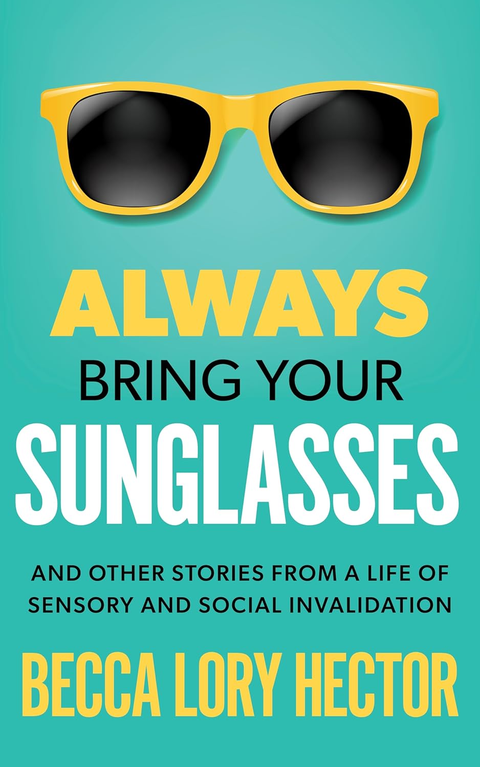 Always Bring Your Sunglasses: And Other Stories From a Life of Sensory and Social Invalidation      Kindle Edition