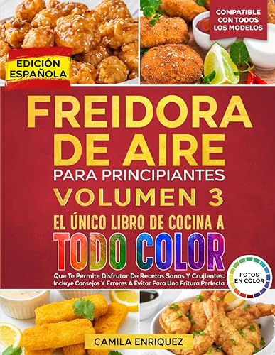 FREIDORA DE AIRE PARA PRINCIPIANTES VOLUMEN 3: El Único Libro De Cocina A Todo Color Que Te Permite Disfrutar De Recetas Sanas Y Crujientes. Incluye Consejos Y Errores A Evitar!