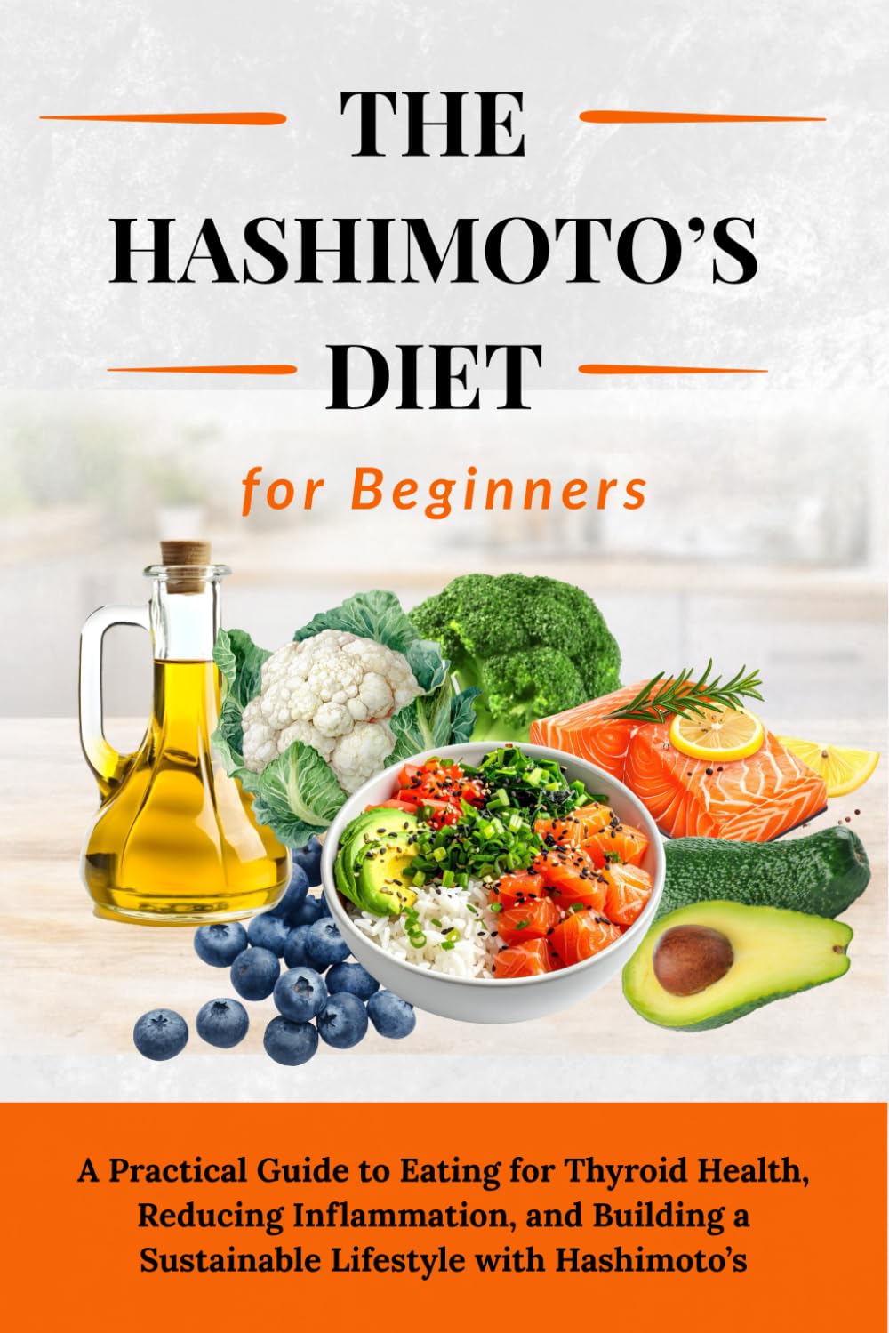 The Hashimoto’s Diet for Beginners: A Practical Guide to Eating for Thyroid Health, Reducing Inflammation, and Building a Sustainable Lifestyle with Hashimoto’s