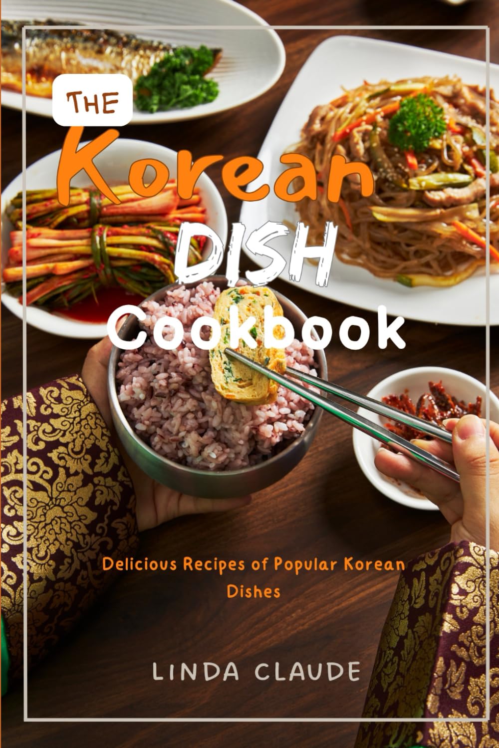 The Korean Dish Cookbook: Delicious Recipes of Popular Korean Dishes