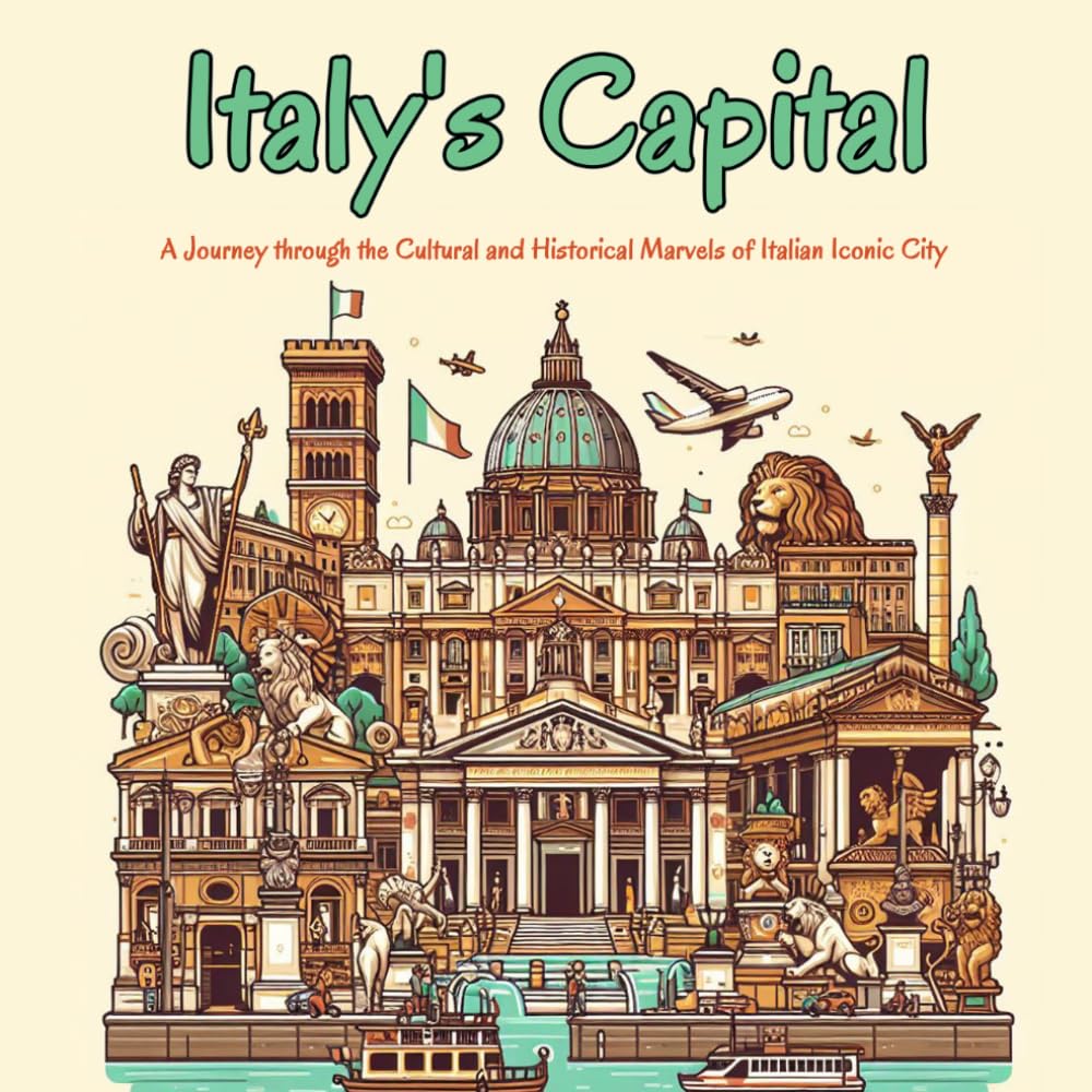 Italy's Capital: A Journey through the Cultural and Historical Marvels of Italian Iconic City