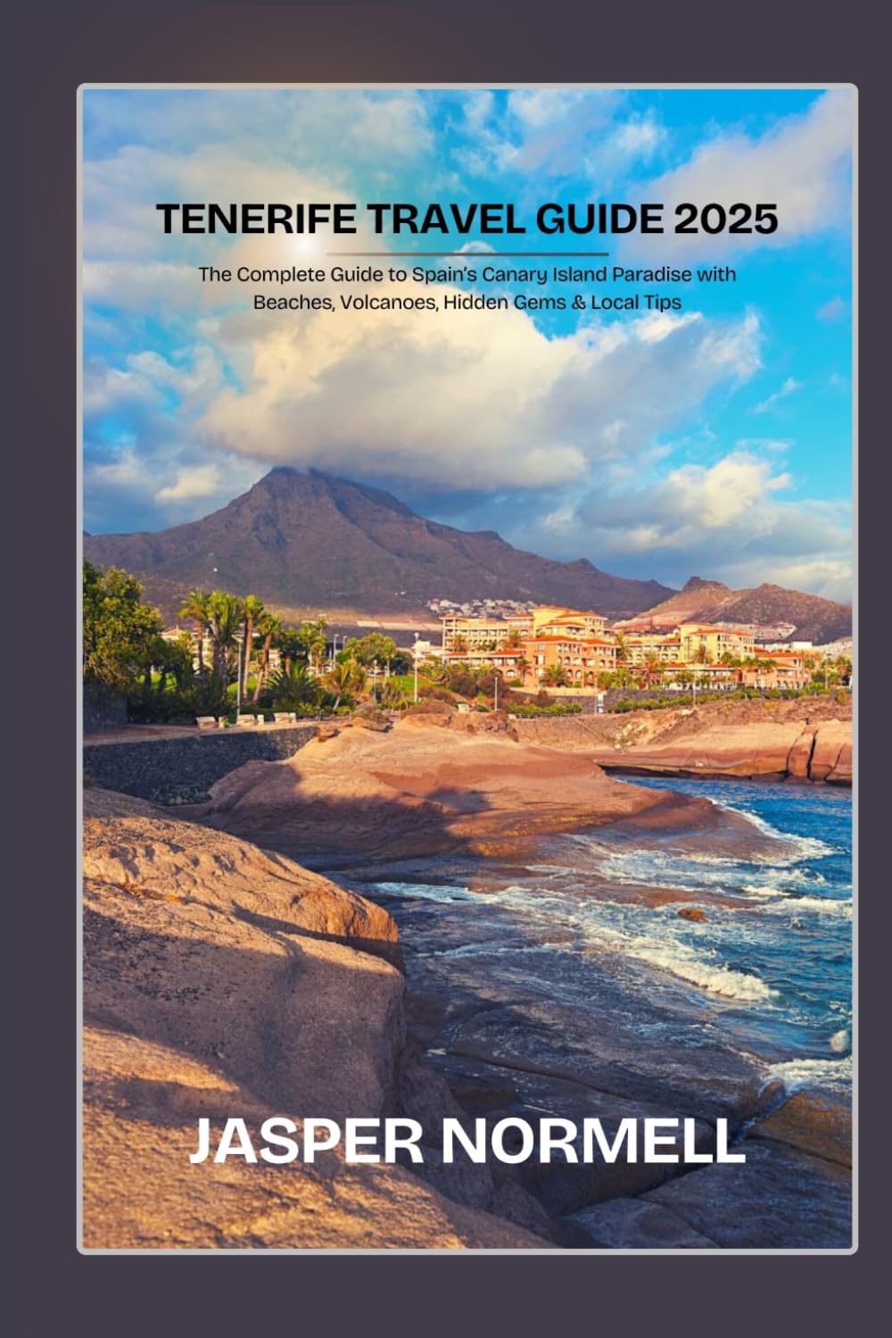 Tenerife Travel Guide 2025: The Complete Guide to Spain’s Canary Island Paradise with Beaches, Volcanoes, Hidden Gems & Local Tips
