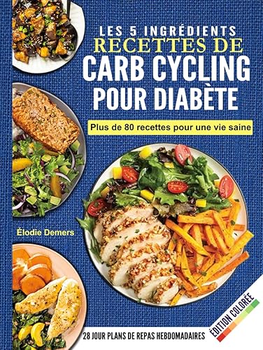 Carb Cycling Pour Diabète: Le Livre De Cuisine Essentiel À 5 Ingrédients Pour Débutants, Rempli De Recettes Saines Et Savoureuses Pour La Maigrir, IG Bas Et Contrôle Optimal De La Glycémie