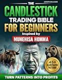 The Candlestick Trading Bible for Beginners Inspired by Munehisa Homma's Teachings: Discover the Ancient Japanese Secret for Turning Patterns Into Profit and Finally Start Making Real Money