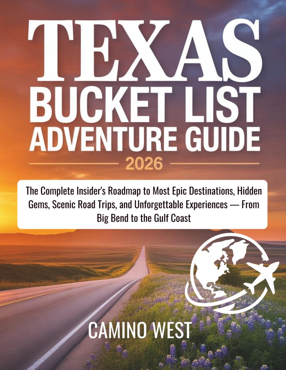 TEXAS BUCKET LIST ADVENTURE Guide 2026: The Complete Insider's Roadmap to Most Epic Destinations, Hidden Gems, Scenic Road Trips, and Unforgettable Experiences — From Big Bend to the Gulf Coast