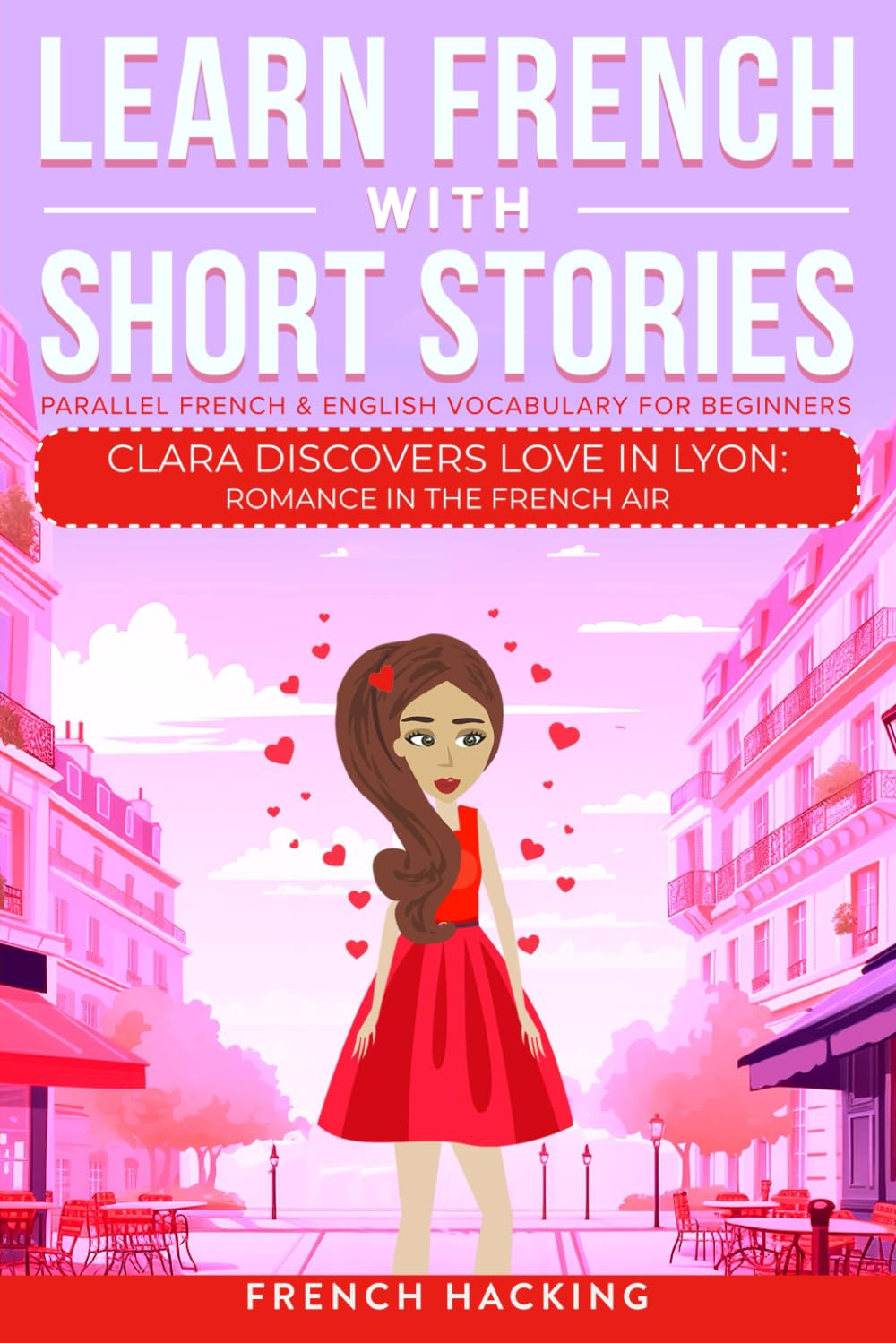 Learn French With Short Stories - Parallel French & English Vocabulary for Beginners: Clara Discovers Love in Lyon: Romance in the French Air (Learn French with The Adventures of Clara)