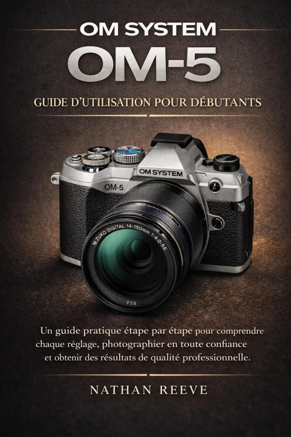 OM SYSTEM OM-5 GUIDE D'UTILISATION POUR DÉBUTANTS: Un guide pratique étape par étape pour comprendre chaque réglage, photographier en toute confiance ... des résultats de qualité professionnelle.