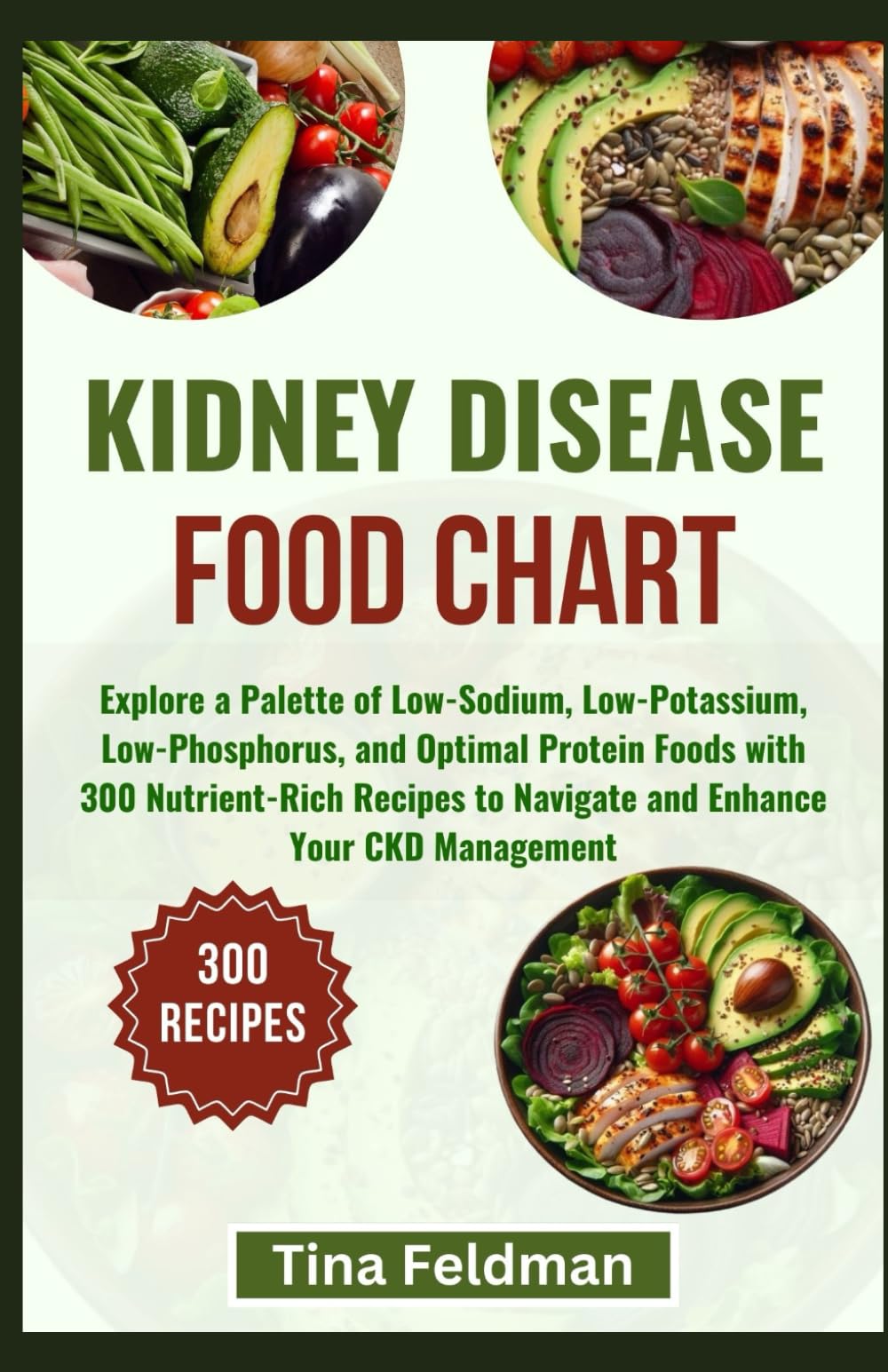 KIDNEY DISEASE FOOD CHART: Explore a Palette of Low-Sodium, Low-Potassium, Low-Phosphorus, and Optimal Protein Foods with 300 Nutrient-Rich Recipes to ... and Verified food list and diet cookbook)