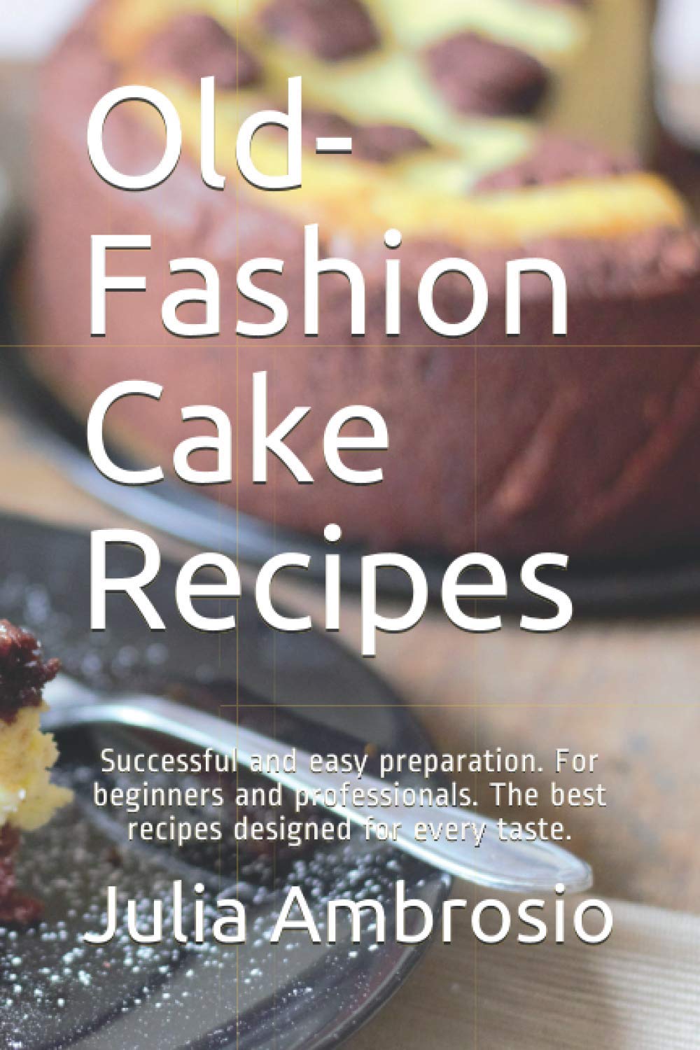 Old-Fashion Cake Recipes: Successful and easy preparation. For beginners and professionals. The best recipes designed for every taste.