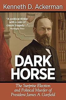 Dark Horse: the Surprise Election and Political Murder of President James A. Garfield