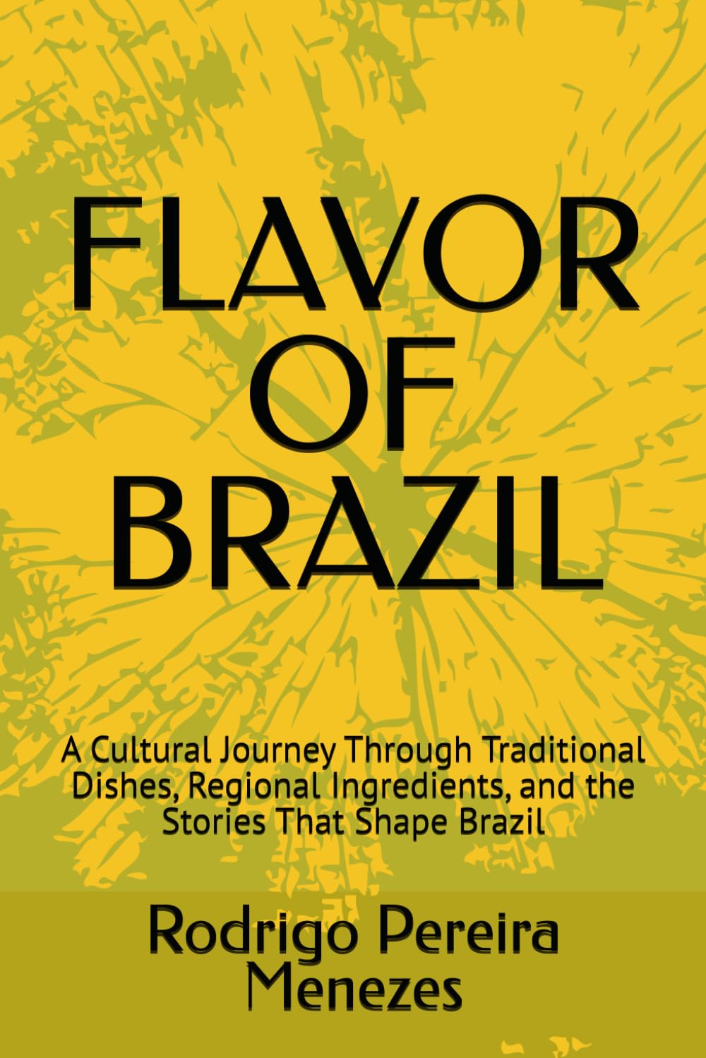 Flavors of Brazil: Stories and Recipes from North to South: A Cultural Journey Through Traditional Dishes, Regional Ingredients, and the Stories That Shape Brazil