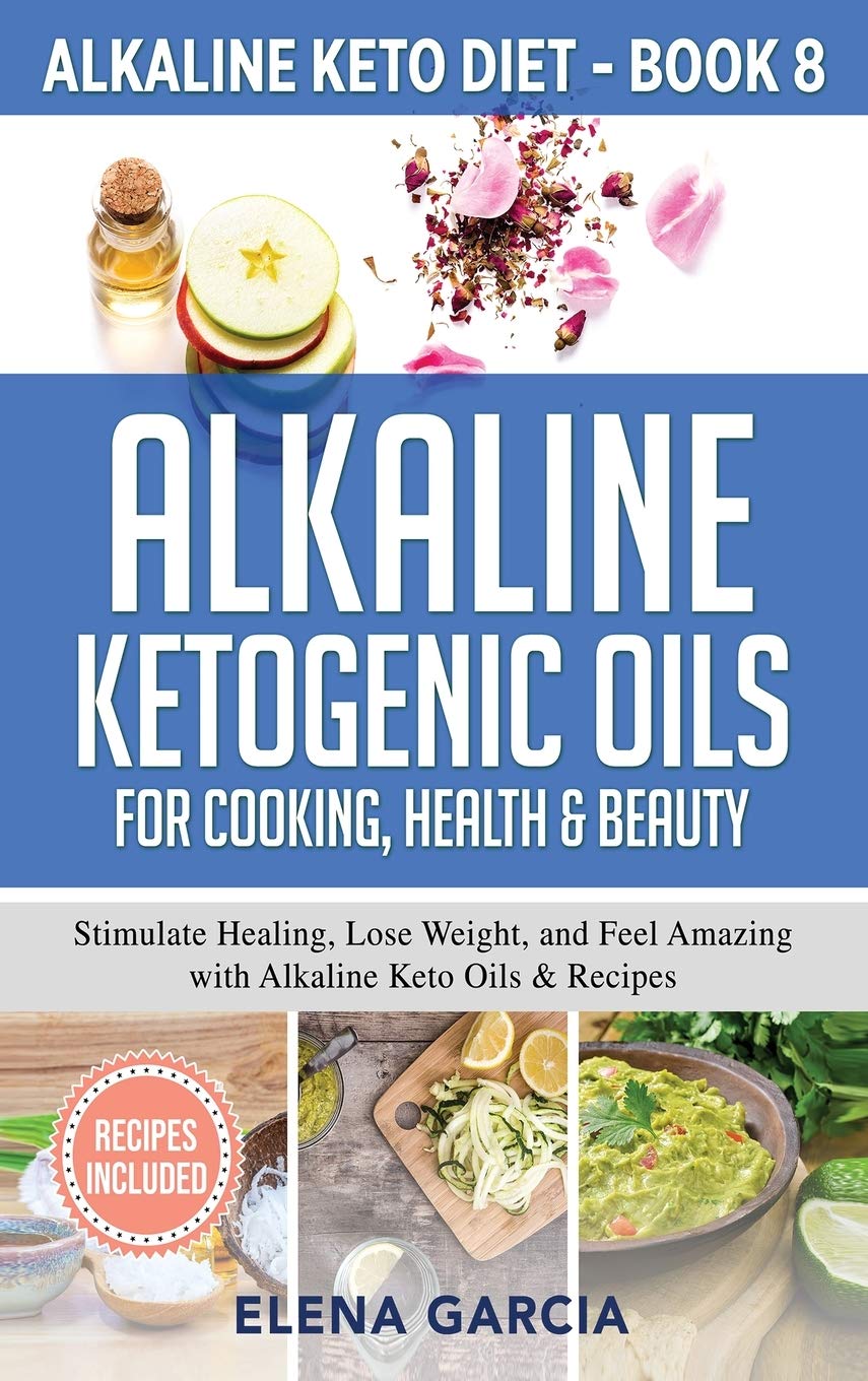 Alkaline Ketogenic Oils For Cooking, Health & Beauty: Stimulate Healing, Lose Weight and Feel Amazing with Alkaline Keto Oils & Recipes: 8