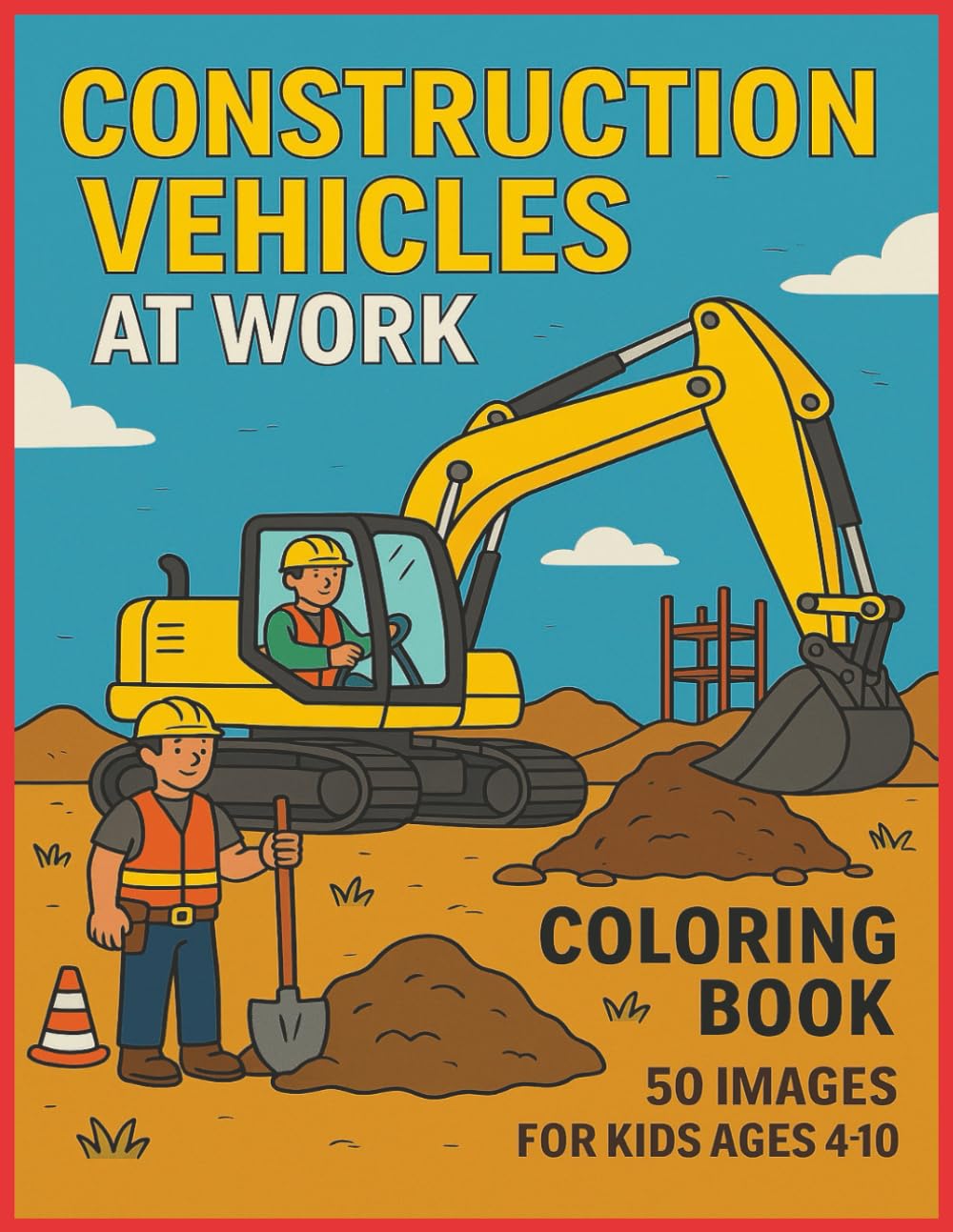 CONSTRUCTION VEHICLES AT WORK: 50 Fun Construction Scenes Featuring Trucks, Cranes, Diggers, and Workers — A No-Shading Coloring Book for Ages 4–10