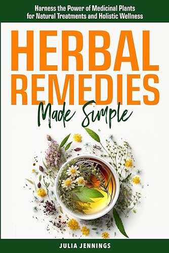 Herbal Remedies Made Simple Harness the Power of Medicinal Plants for Natural Treatments and Holistic Wellness