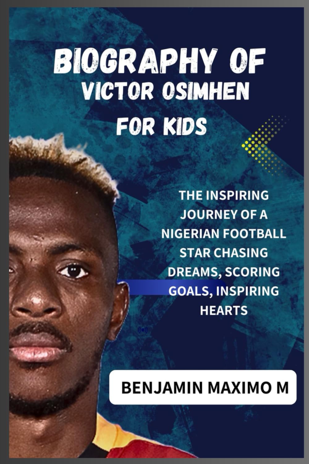 BIOGRAPHY OF Victor Osimhen for kids: The Inspiring Journey of a Nigerian Football Star Chasing Dreams, Scoring Goals, Inspiring Hearts