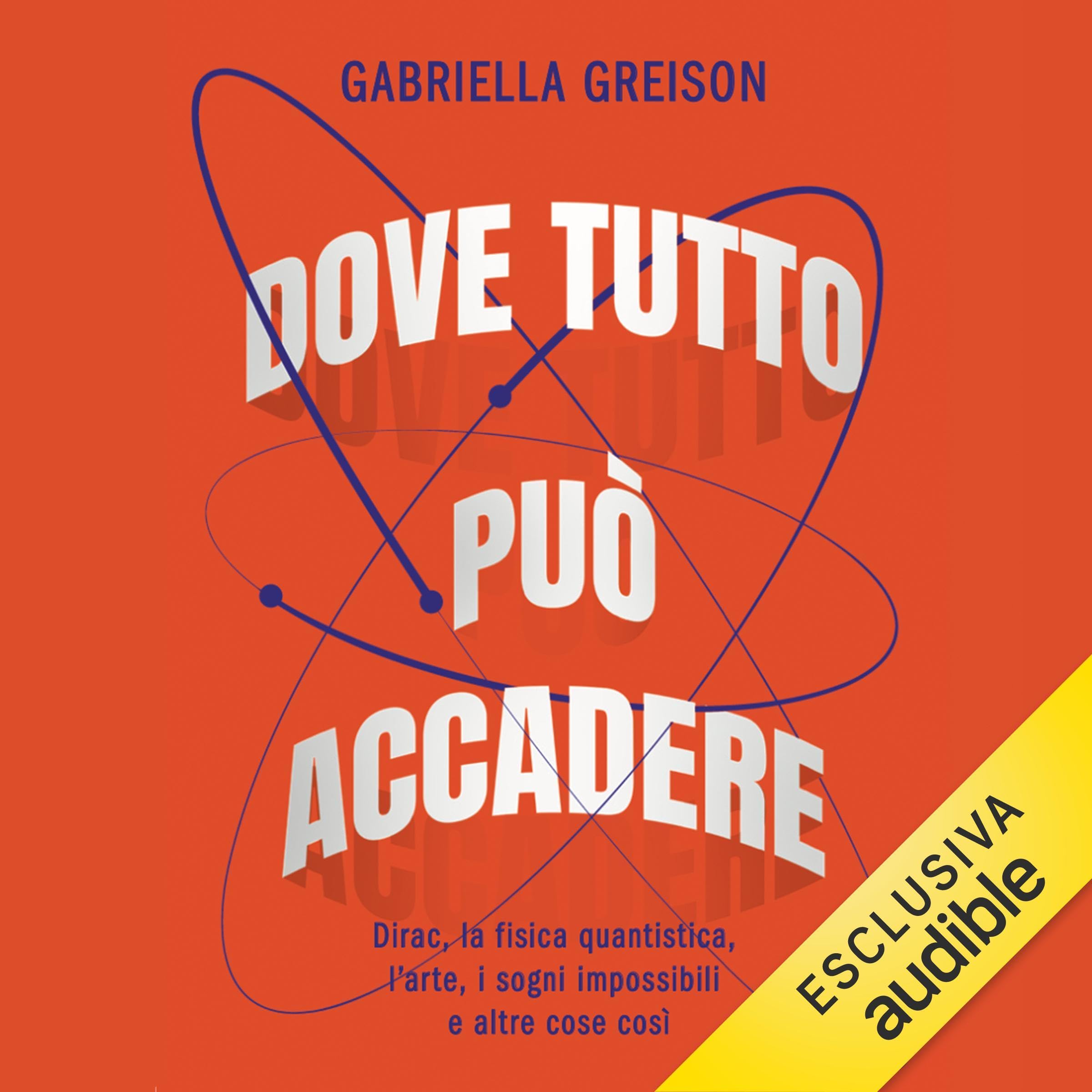 Dove tutto può accadere: Dirac, la fisica quantistica, l'arte, i sogni impossibili e altre cose così