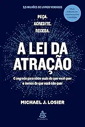 A lei da atração: O segredo para obter mais do que você quer e menos do que você não quer
