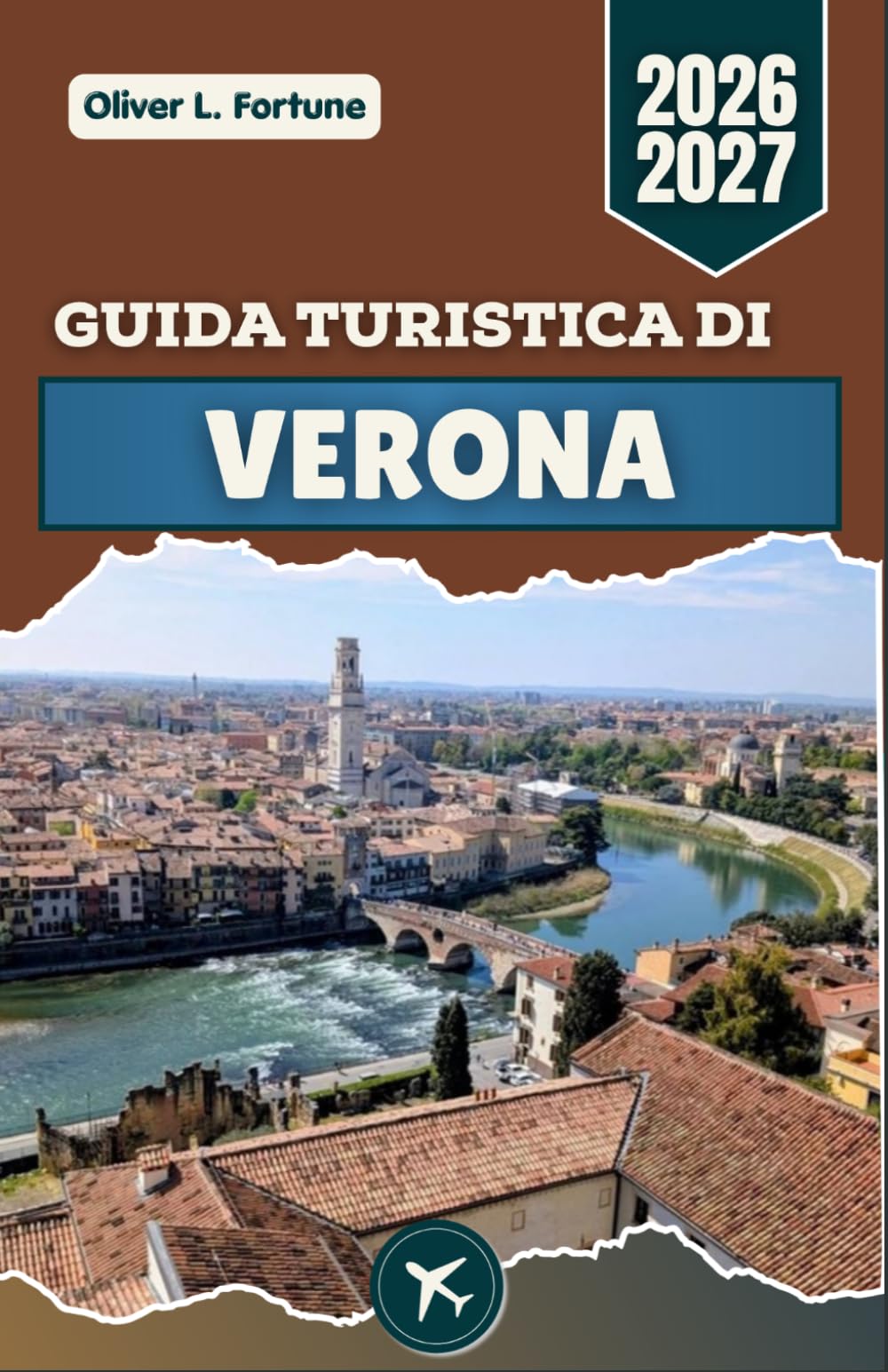 GUIDA TURISTICA DI VERONA 2026-2027: Siti romani, strade medievali, cucina italiana e consigli pratici per esplorare la storia, la cultura e la vita quotidiana in Veneto