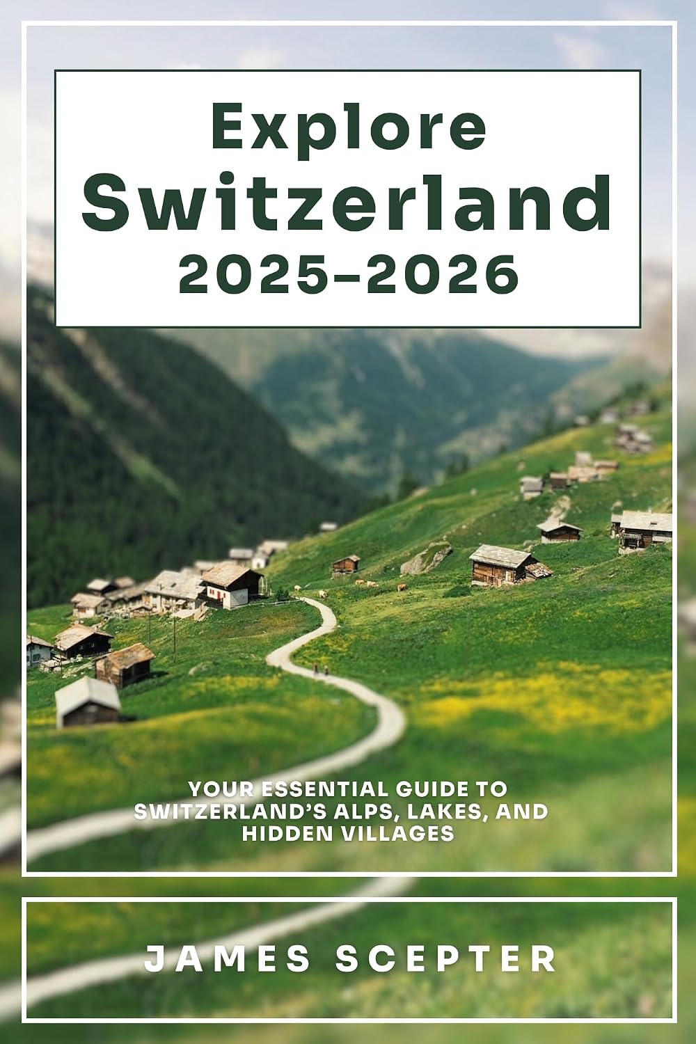 Explore Switzerland 2025–2026: Your Essential Guide to Switzerland’s Alps, Lakes, and Hidden Villages