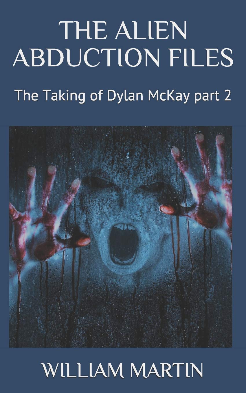 THE ALIEN ABDUCTION FILES: THE TAKING OF DYLAN MCKAY PART 2: MARTIN ...