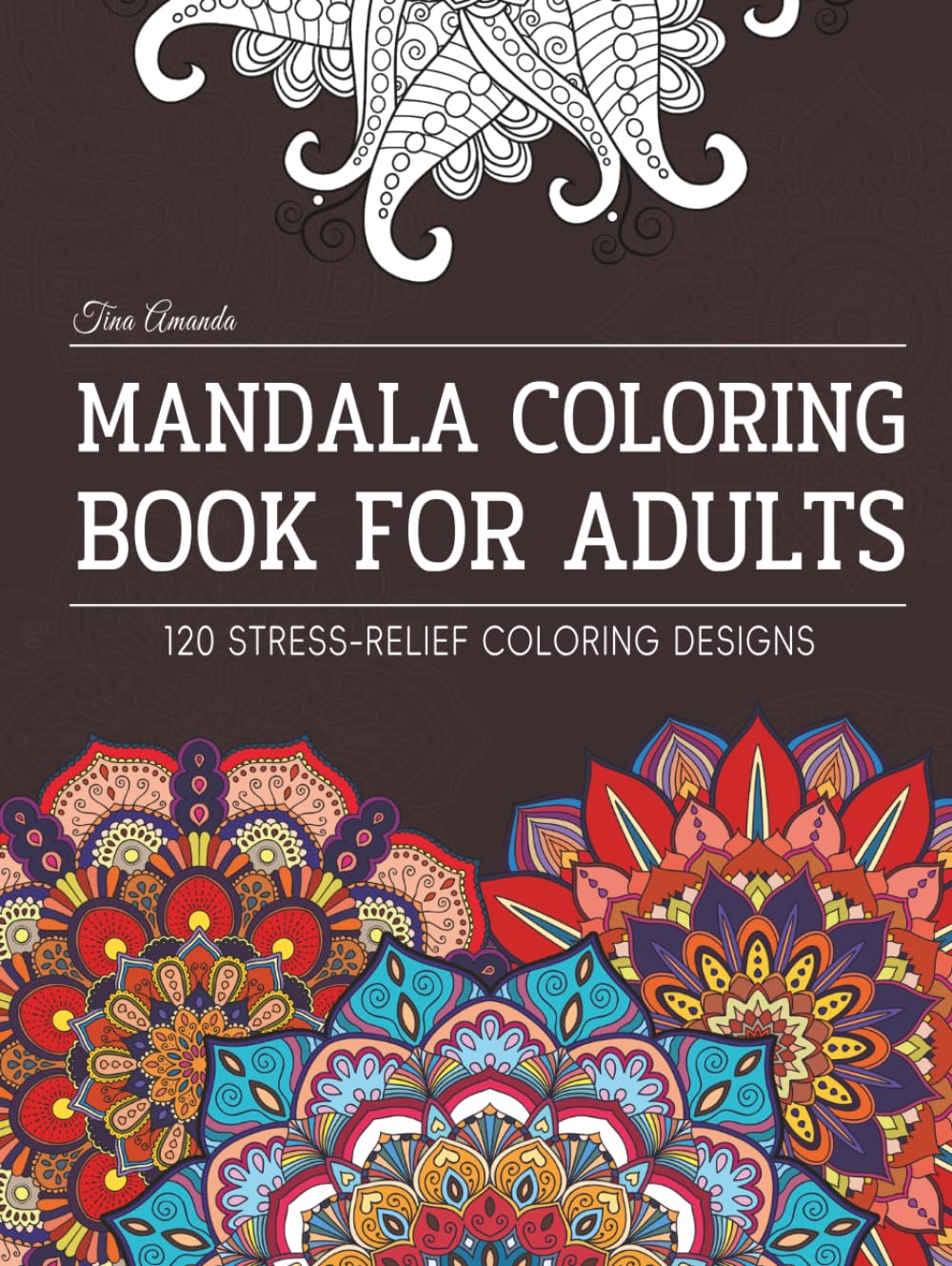 Mandala Coloring Book For Adults: 120 Stress-Relief Designs for Mindfulness & Relaxation, A Therapeutic Journey to Embrace Inner Peace