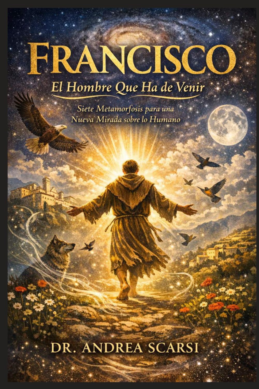 Francisco: El Hombre Que Ha de Venir: Siete Metamorfosis para una Nueva Mirada sobre lo Humano