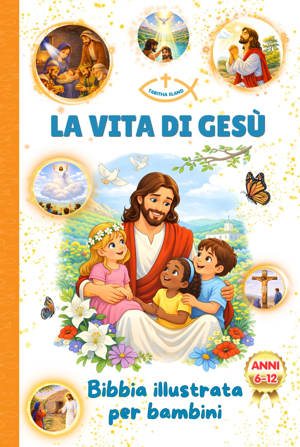 LA VITA DI GESÙ - BIBBIA ILLUSTRATA PER BAMBINI 6-12 ANNI: 48 Storie del Vangelo raccontate ai più piccoli con Fede, Amore e Speranza