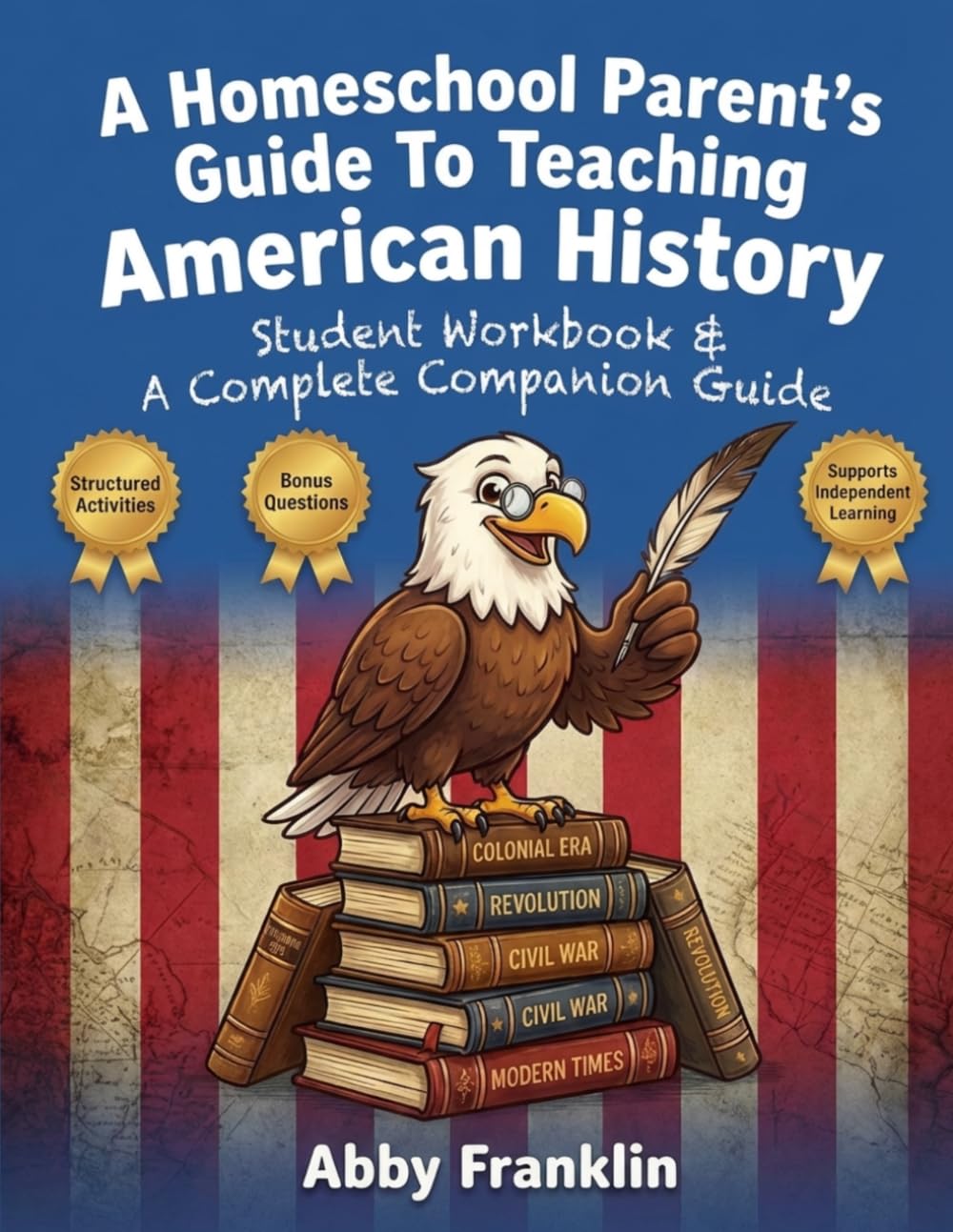 A Homeschool Parent's Guide To Teaching American History: Student Workbook & A Complete Companion Guide