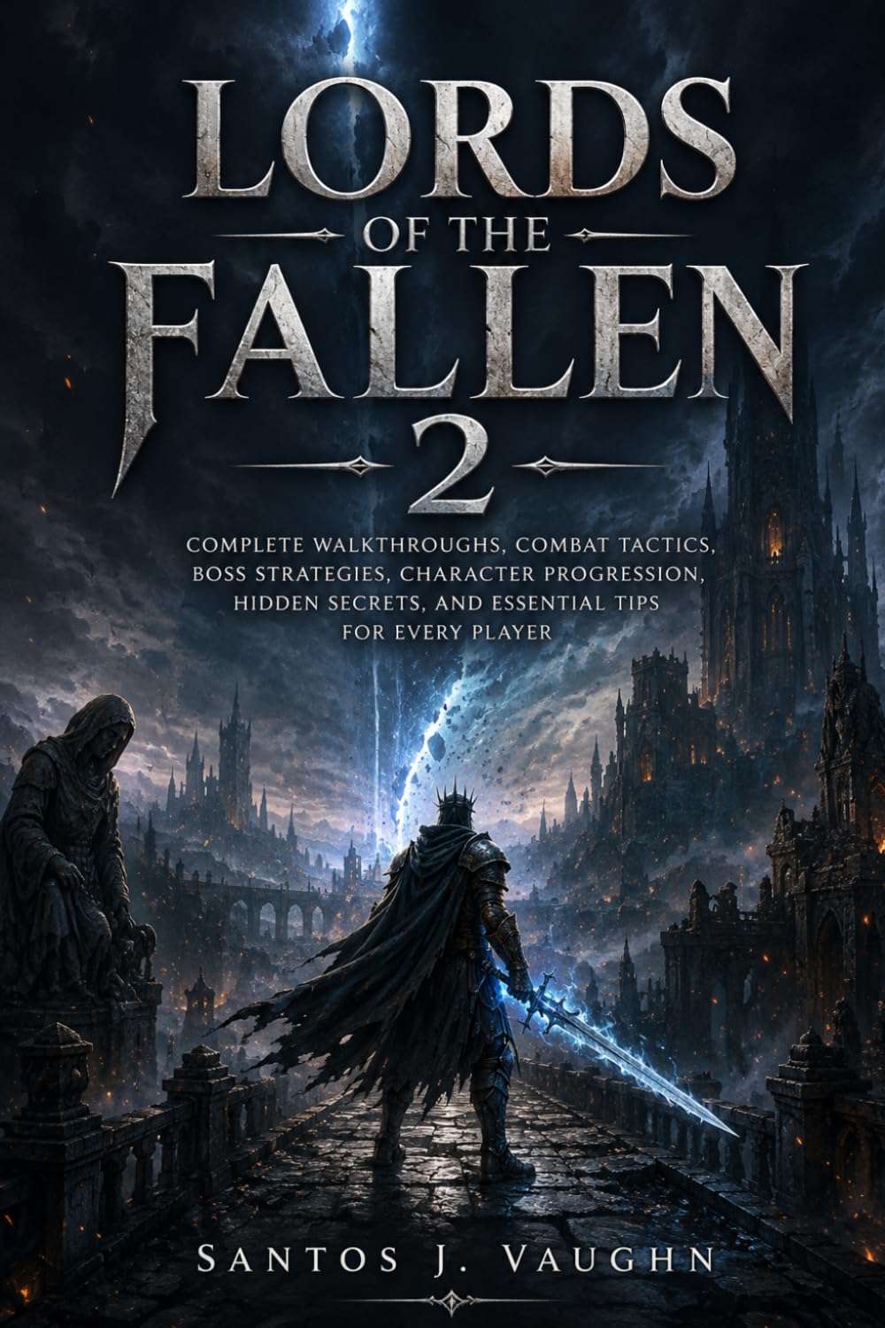 Lords of the Fallen 2 Unofficial Game Guide: Complete Walkthroughs, Combat Tactics, Boss Strategies, Character Progression, Hidden Secrets, and Essential Tips for Every Player