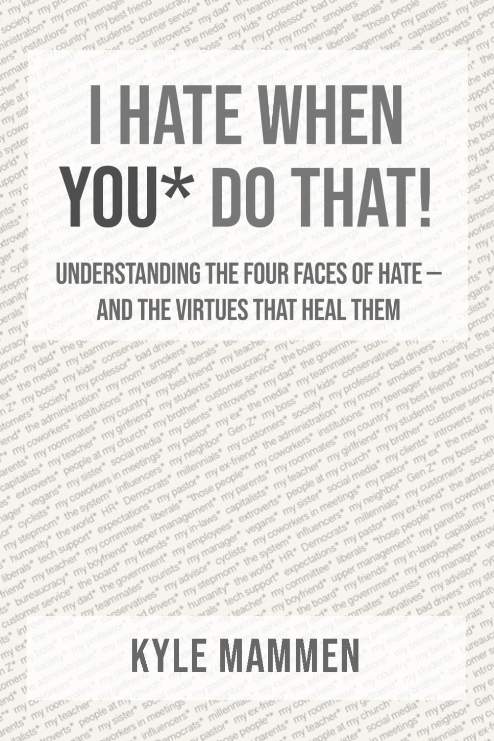 I Hate When You* Do That!: Understanding the Four Faces of Hate — and the Virtues That Heal Them