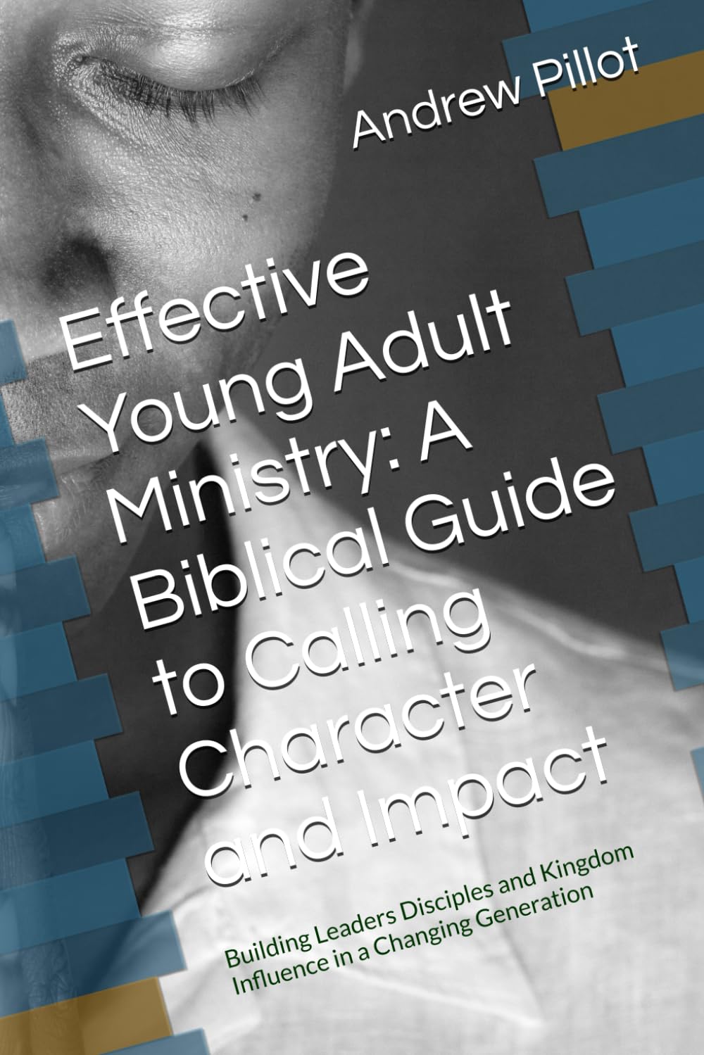 Effective Young Adult Ministry: A Biblical Guide to Calling Character and Impact: Building Leaders Disciples and Kingdom Influence in a Changing Generation